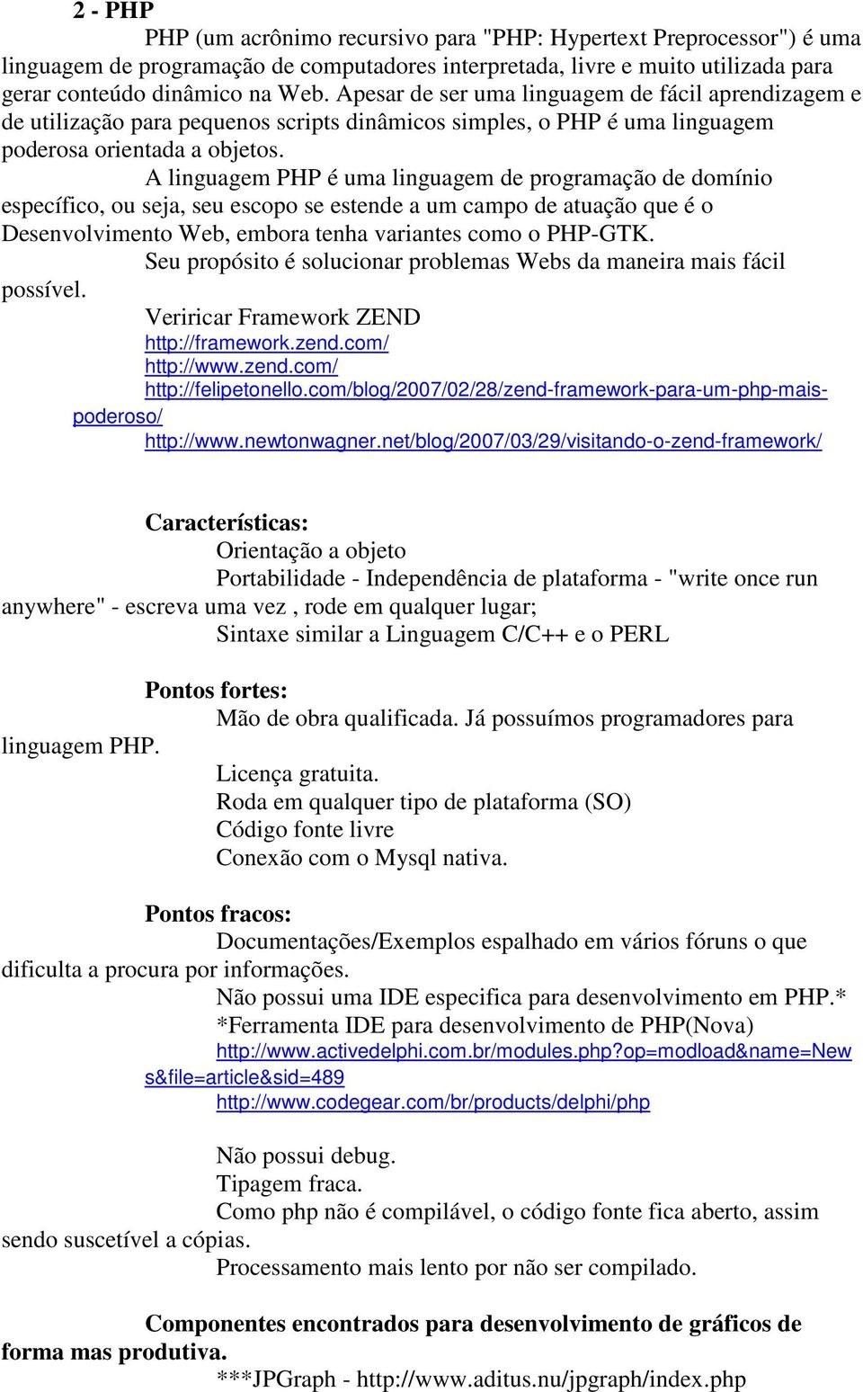 A linguagem PHP é uma linguagem de programação de domínio específico, ou seja, seu escopo se estende a um campo de atuação que é o Desenvolvimento Web, embora tenha variantes como o PHP-GTK.