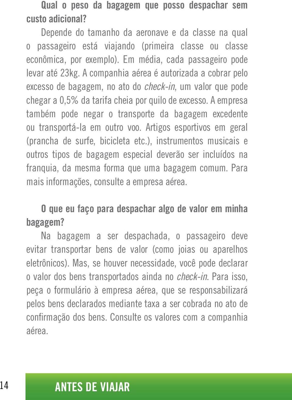 A companhia aérea é autorizada a cobrar pelo excesso de bagagem, no ato do check-in, um valor que pode chegar a 0,5% da tarifa cheia por quilo de excesso.