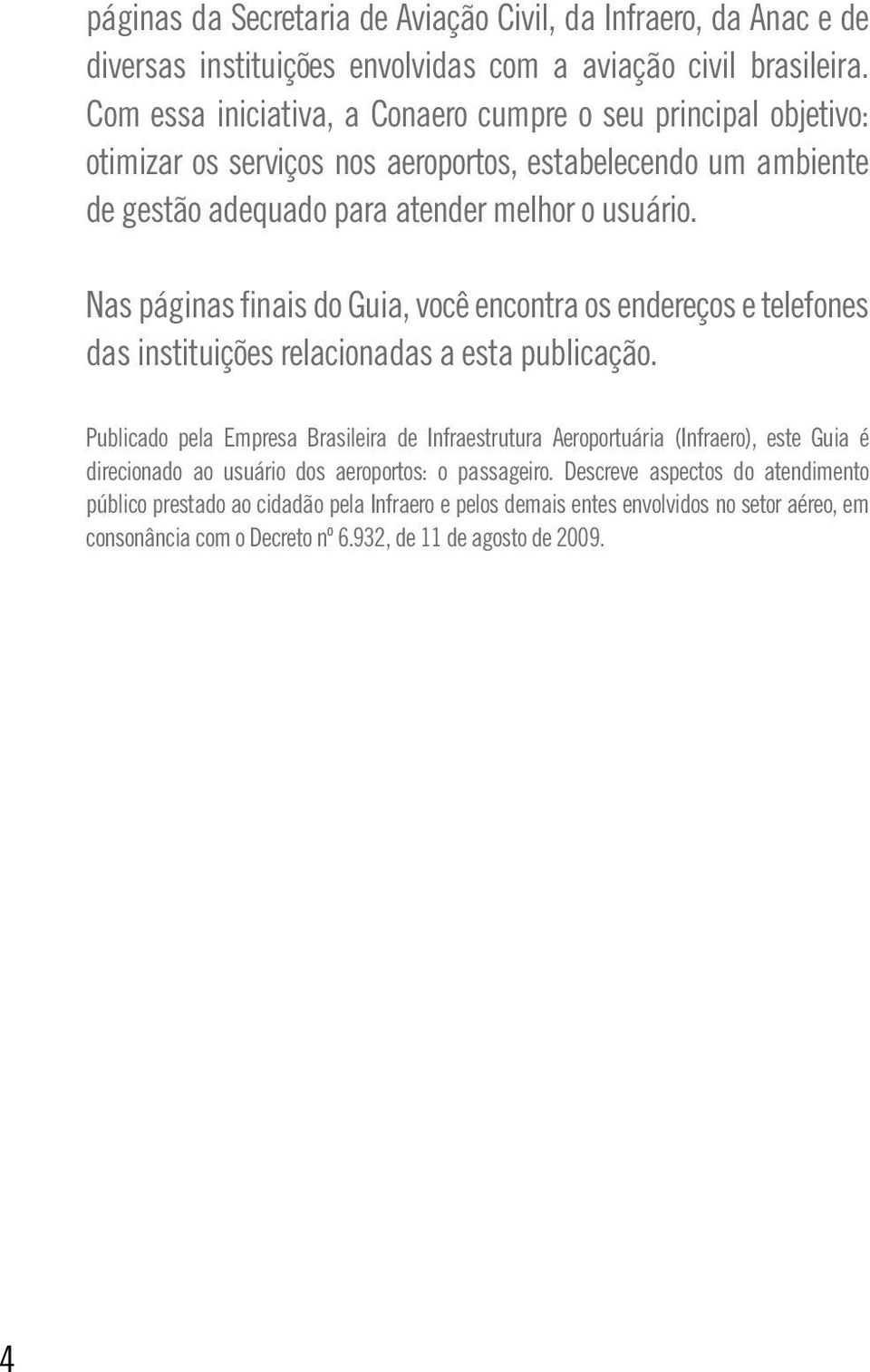 Nas páginas finais do Guia, você encontra os endereços e telefones das instituições relacionadas a esta publicação.