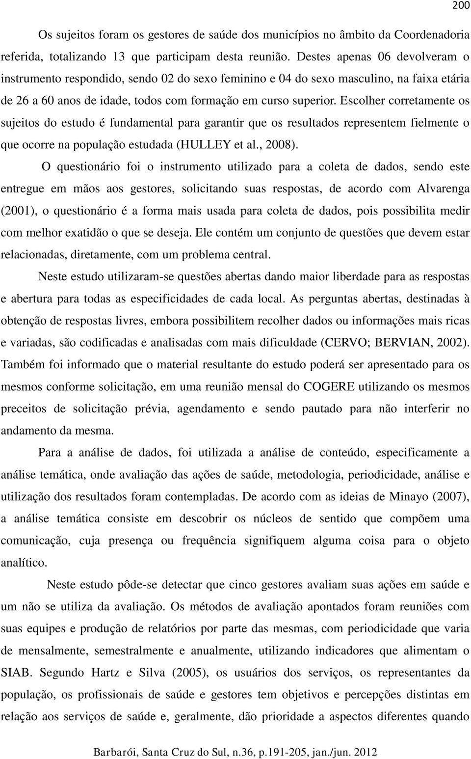 Escolher corretamente os sujeitos do estudo é fundamental para garantir que os resultados representem fielmente o que ocorre na população estudada (HULLEY et al., 2008).