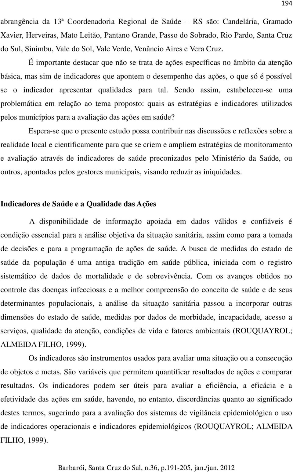 É importante destacar que não se trata de ações específicas no âmbito da atenção básica, mas sim de indicadores que apontem o desempenho das ações, o que só é possível se o indicador apresentar