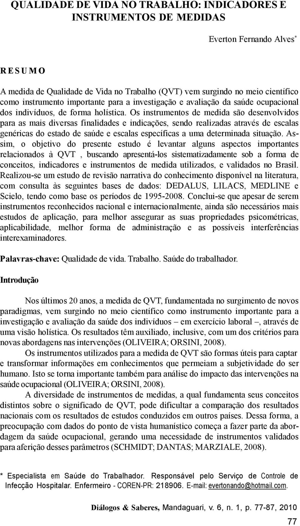 Os instrumentos de medida são desenvolvidos para as mais diversas finalidades e indicações, sendo realizadas através de escalas genéricas do estado de saúde e escalas específicas a uma determinada