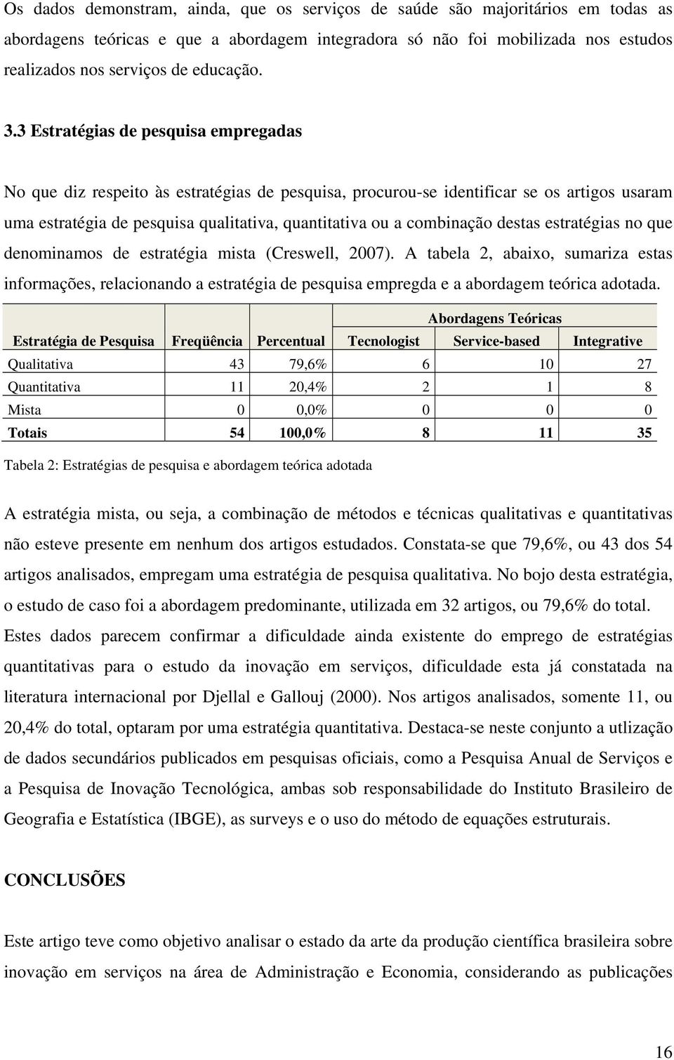 3 Estratégias de pesquisa empregadas No que diz respeito às estratégias de pesquisa, procurou-se identificar se os artigos usaram uma estratégia de pesquisa qualitativa, quantitativa ou a combinação