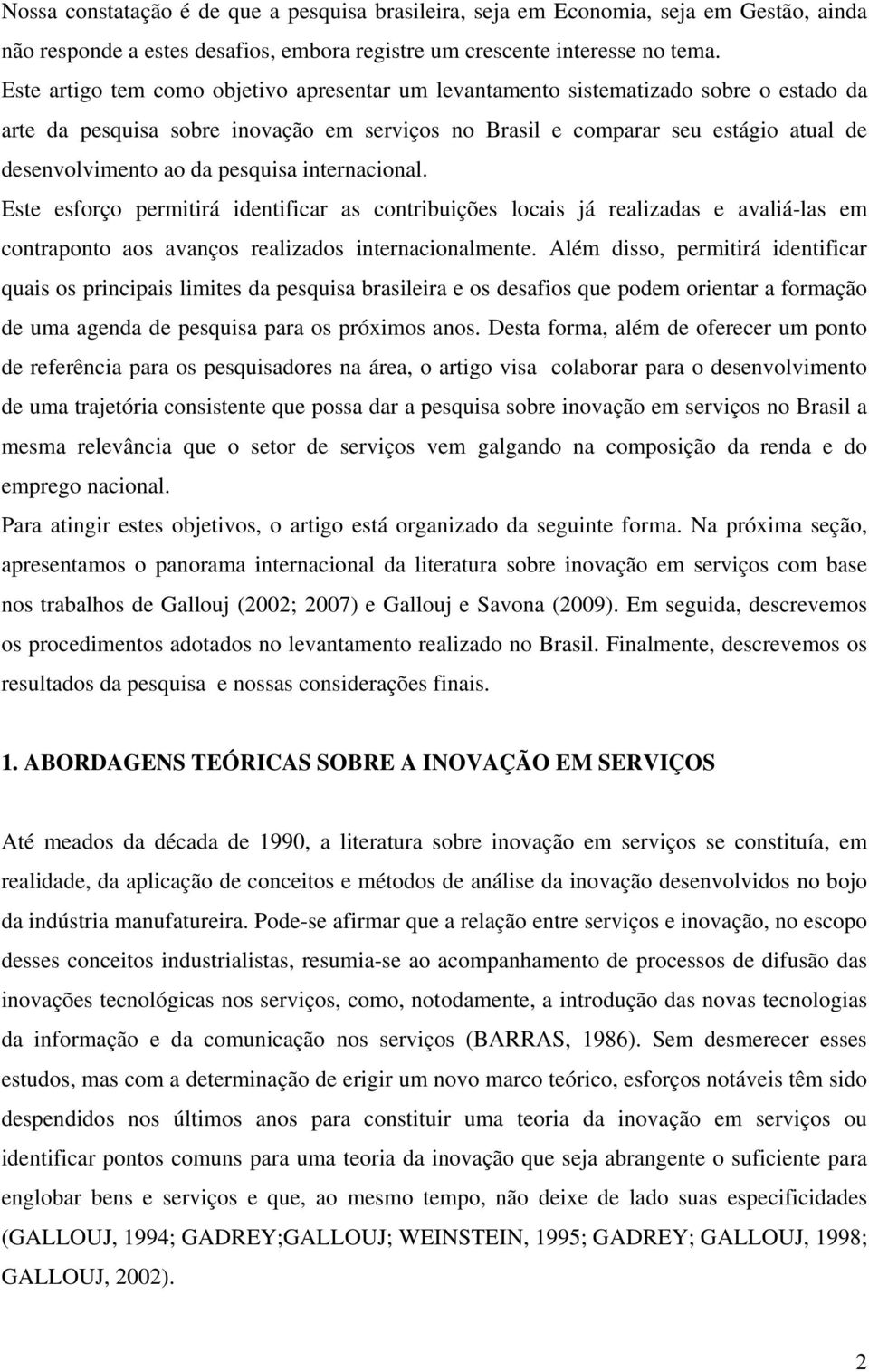 pesquisa internacional. Este esforço permitirá identificar as contribuições locais já realizadas e avaliá-las em contraponto aos avanços realizados internacionalmente.