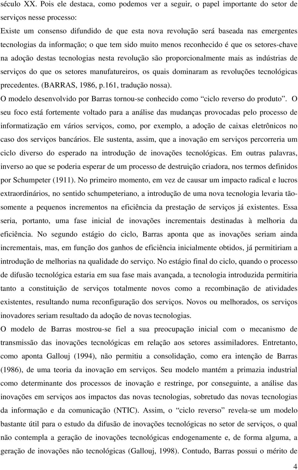 informação; o que tem sido muito menos reconhecido é que os setores-chave na adoção destas tecnologias nesta revolução são proporcionalmente mais as indústrias de serviços do que os setores