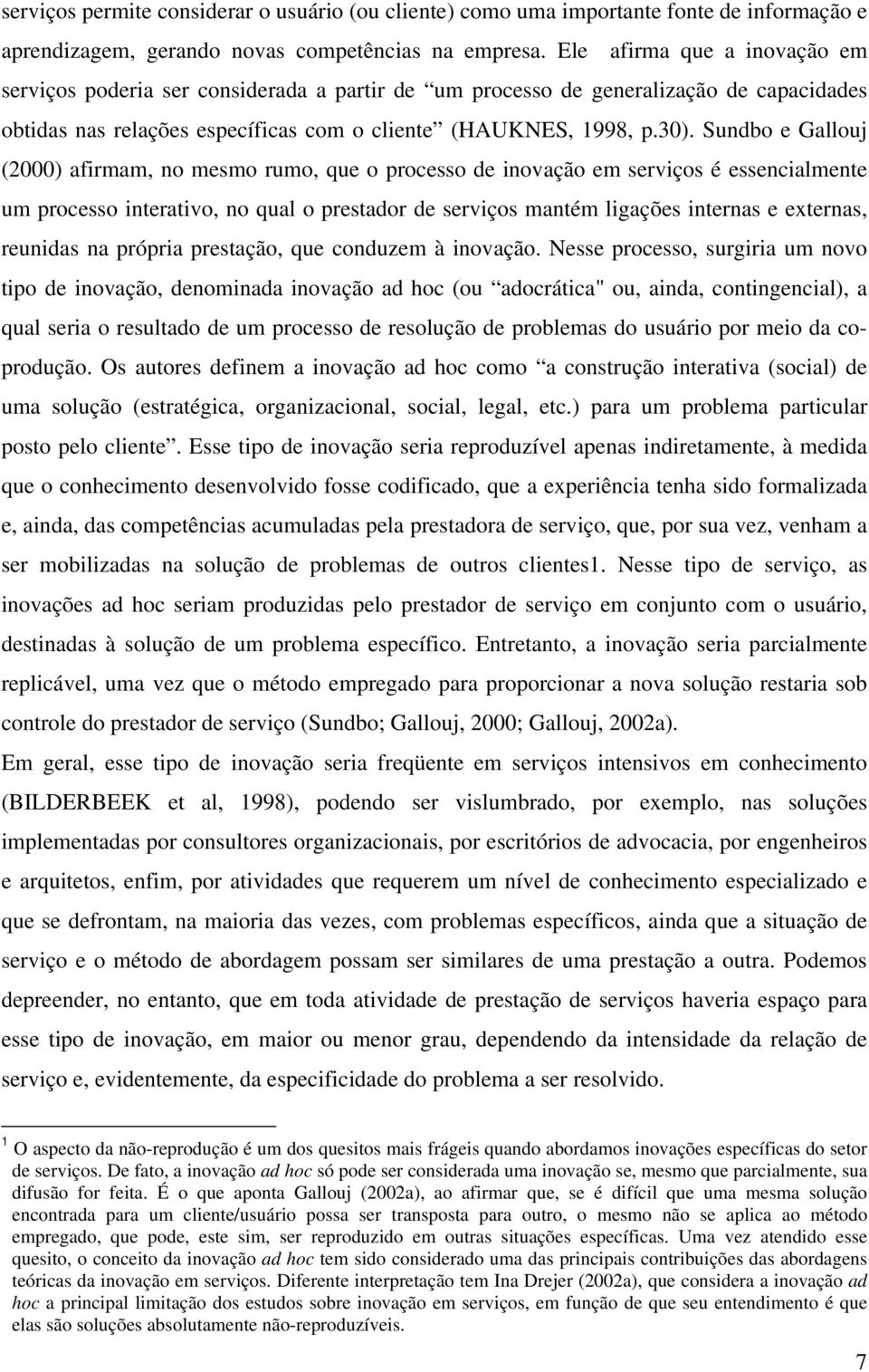 Sundbo e Gallouj (2000) afirmam, no mesmo rumo, que o processo de inovação em serviços é essencialmente um processo interativo, no qual o prestador de serviços mantém ligações internas e externas,