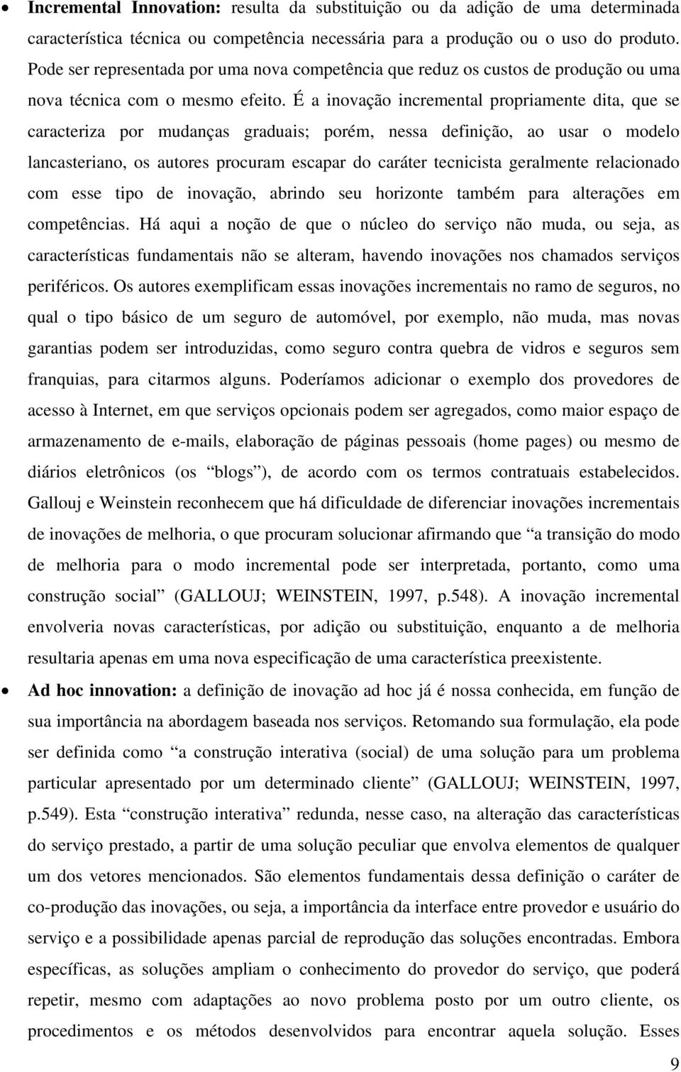 É a inovação incremental propriamente dita, que se caracteriza por mudanças graduais; porém, nessa definição, ao usar o modelo lancasteriano, os autores procuram escapar do caráter tecnicista