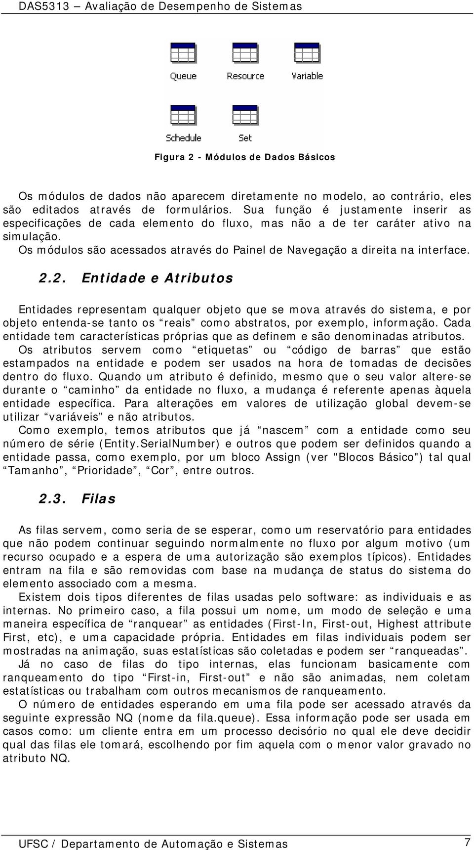 Os módulos são acessados através do Painel de Navegação a direita na interface. 2.