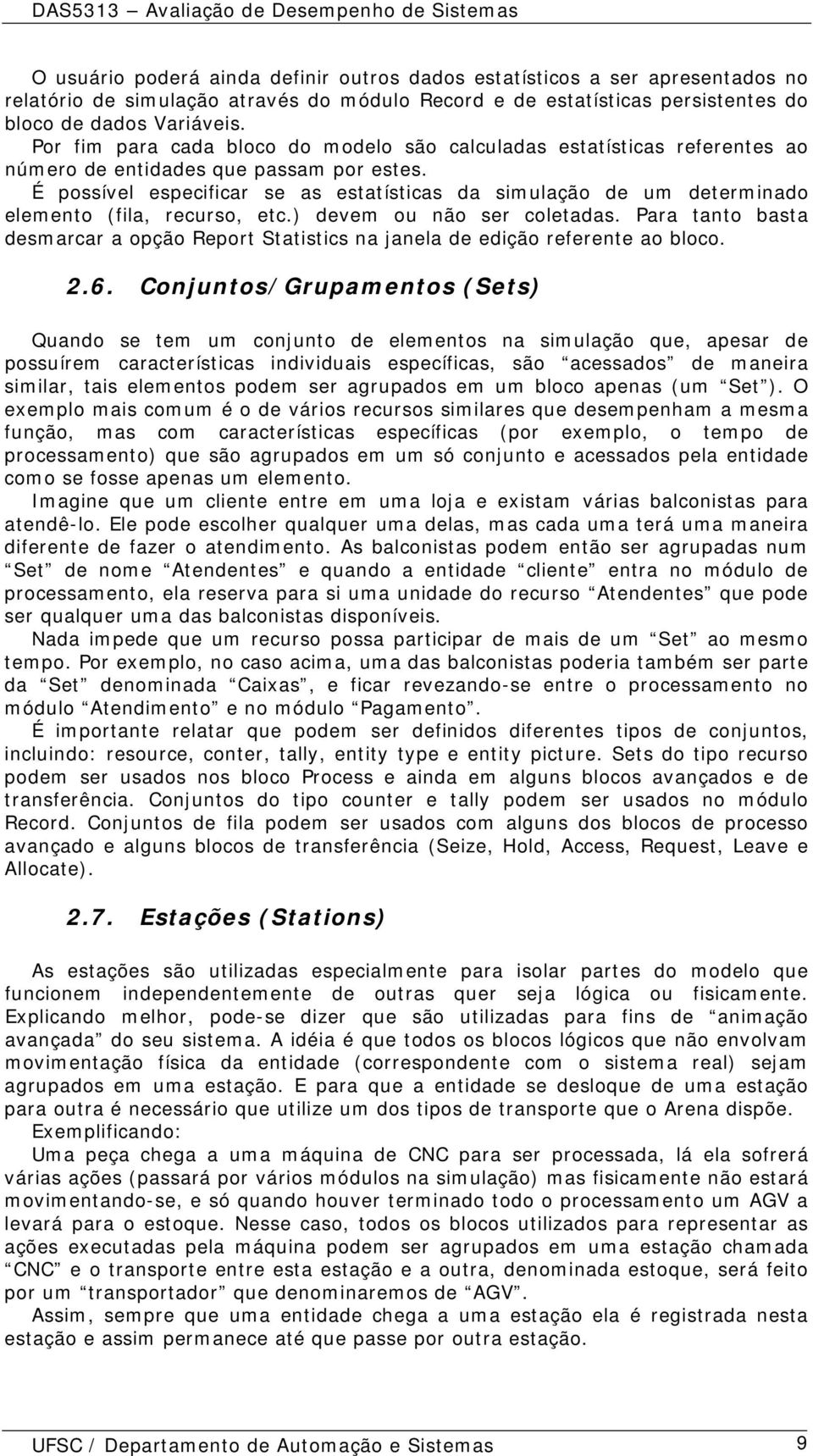 É possível especificar se as estatísticas da simulação de um determinado elemento (fila, recurso, etc.) devem ou não ser coletadas.