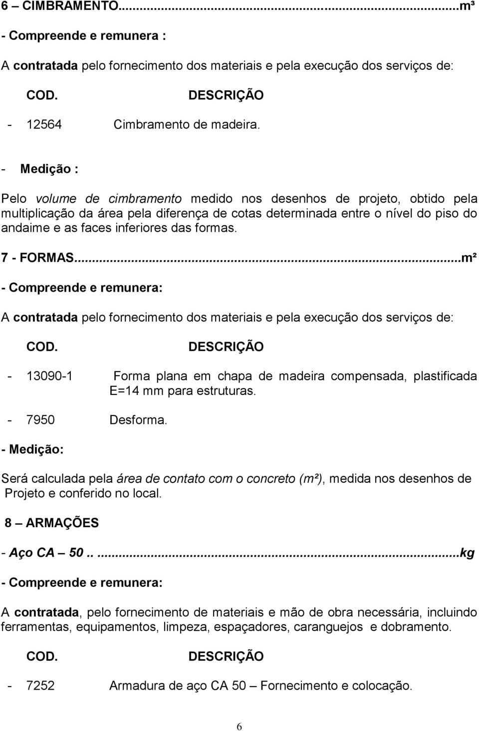 formas. 7 - FORMAS...m² A contratada pelo fornecimento dos materiais e pela execução dos serviços de: - 13090-1 Forma plana em chapa de madeira compensada, plastificada E=14 mm para estruturas.