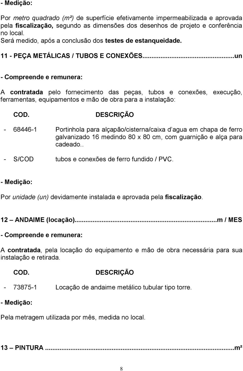 ..un A contratada pelo fornecimento das peças, tubos e conexões, execução, ferramentas, equipamentos e mão de obra para a instalação: - 68446-1 Portinhola para alçapão/cisterna/caixa d agua em chapa