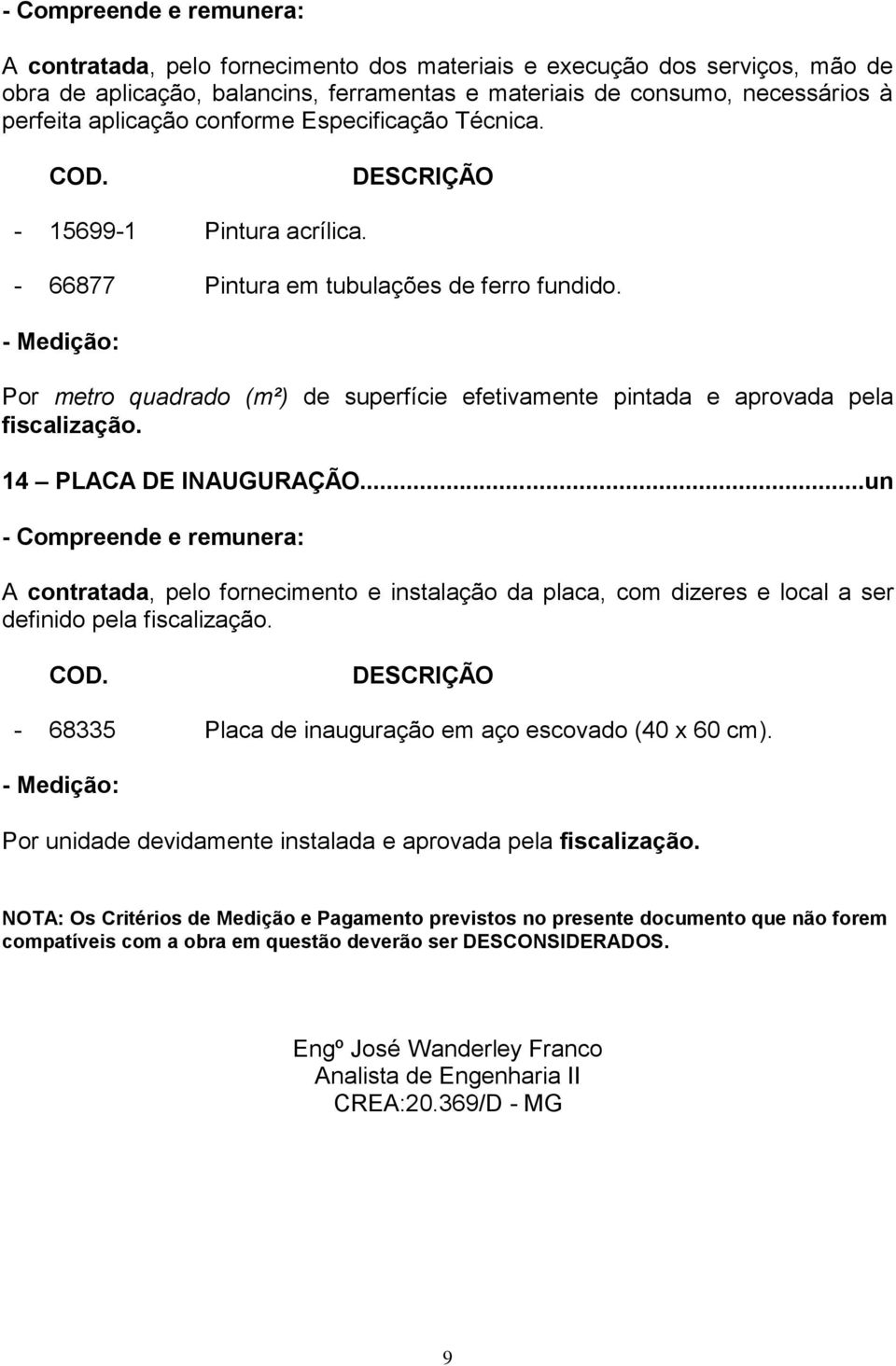 ..un A contratada, pelo fornecimento e instalação da placa, com dizeres e local a ser definido pela fiscalização. - 68335 Placa de inauguração em aço escovado (40 x 60 cm).