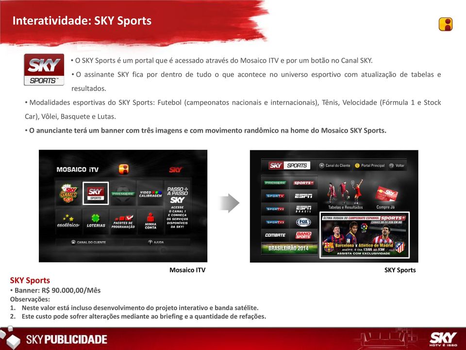 Modalidades esportivas do SKY Sports: Futebol (campeonatos nacionais e internacionais), Tênis, Velocidade (Fórmula 1 e Stock Car), Vôlei, Basquete e Lutas.