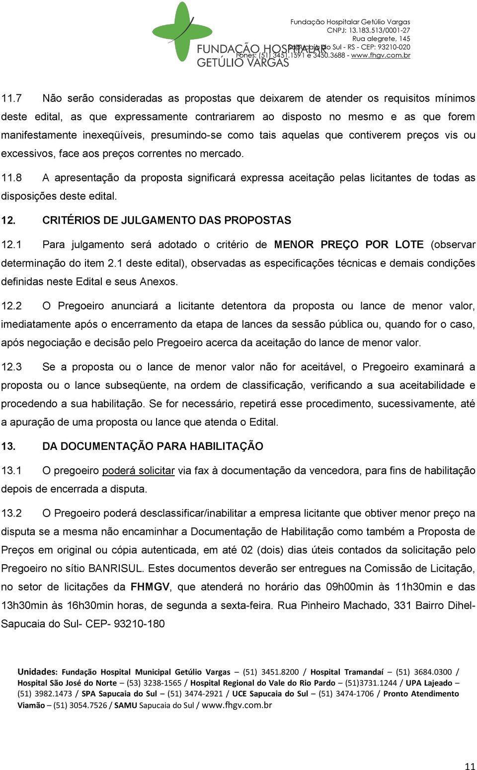 8 A apresentação da proposta significará expressa aceitação pelas licitantes de todas as disposições deste edital. 12. CRITÉRIOS DE JULGAMENTO DAS PROPOSTAS 12.