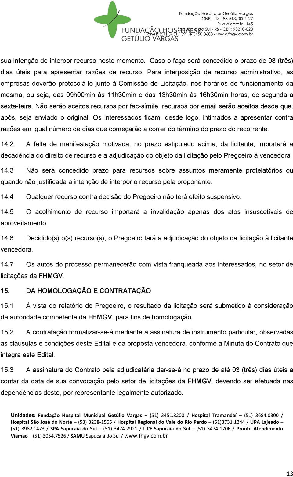 às 16h30min horas, de segunda a sexta-feira. Não serão aceitos recursos por fac-símile, recursos por email serão aceitos desde que, após, seja enviado o original.