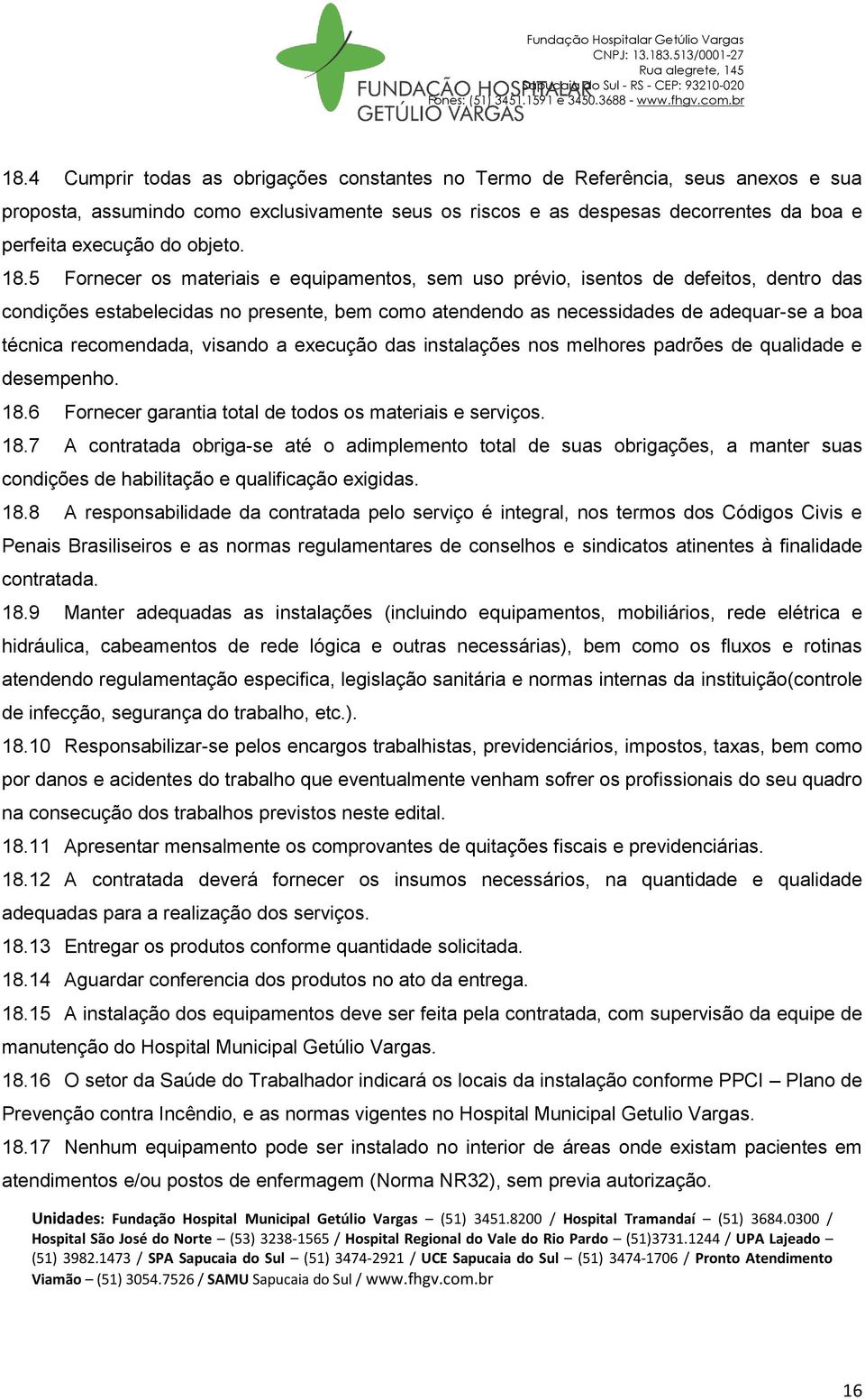 5 Fornecer os materiais e equipamentos, sem uso prévio, isentos de defeitos, dentro das condições estabelecidas no presente, bem como atendendo as necessidades de adequar-se a boa técnica