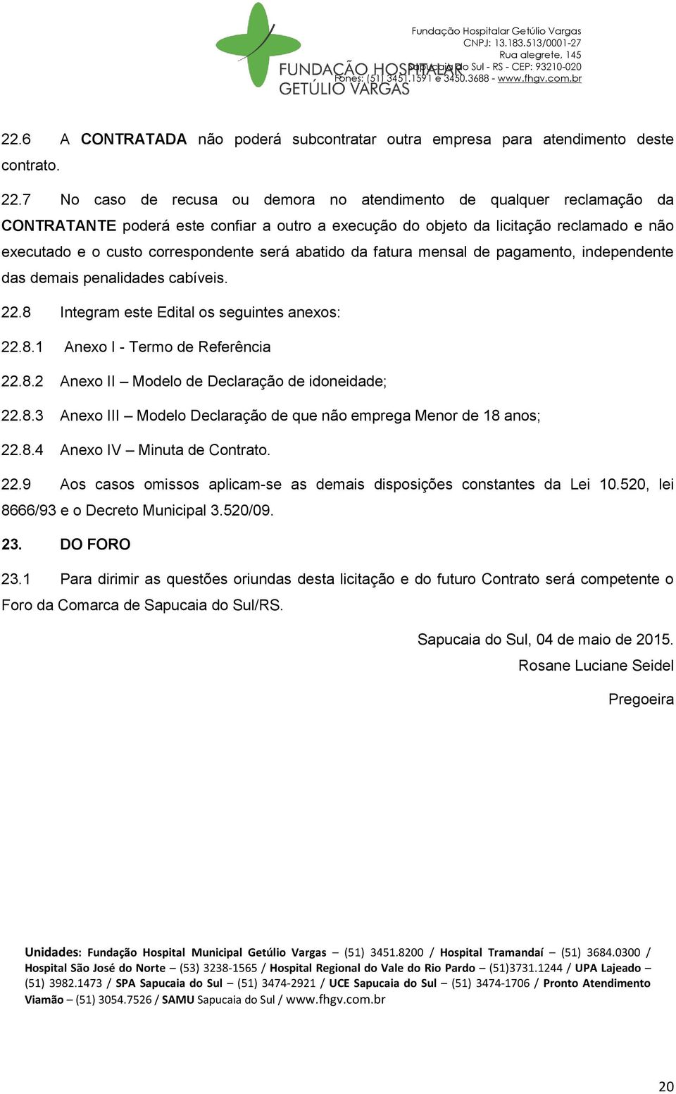 será abatido da fatura mensal de pagamento, independente das demais penalidades cabíveis. 22.8 Integram este Edital os seguintes anexos: 22.8.1 Anexo I - Termo de Referência 22.8.2 Anexo II Modelo de Declaração de idoneidade; 22.