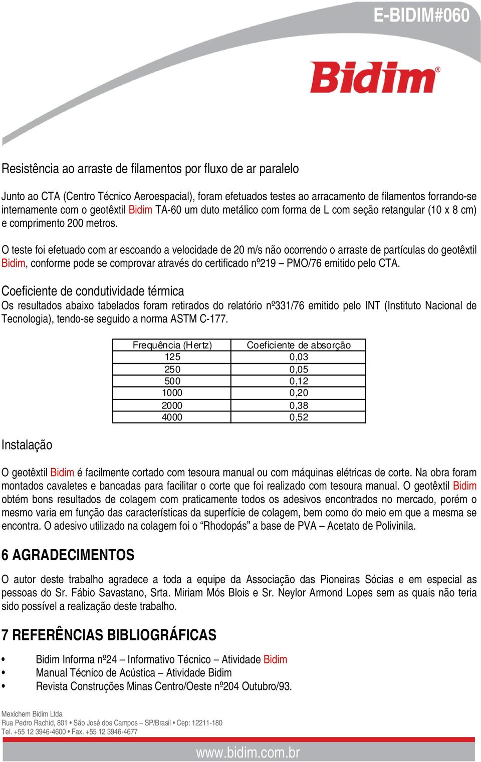 O teste foi efetuado com ar escoando a velocidade de 20 m/s não ocorrendo o arraste de partículas do geotêxtil Bidim, conforme pode se comprovar através do certificado nº219 PMO/76 emitido pelo CTA.