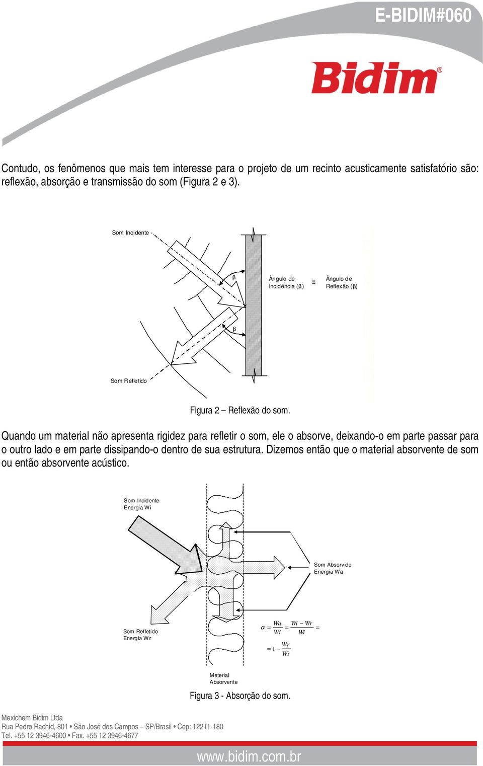 Quando um material não apresenta rigidez para refletir o som, ele o absorve, deixando-o em parte passar para o outro lado e em parte dissipando-o dentro de sua