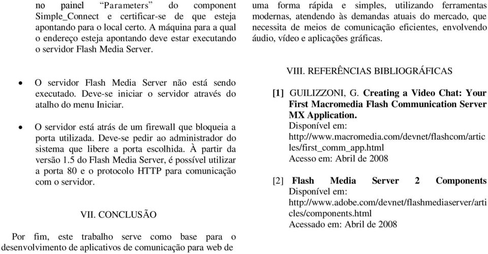 Deve-se iniciar o servidor através do atalho do menu Iniciar. O servidor está atrás de um firewall que bloqueia a porta utilizada.