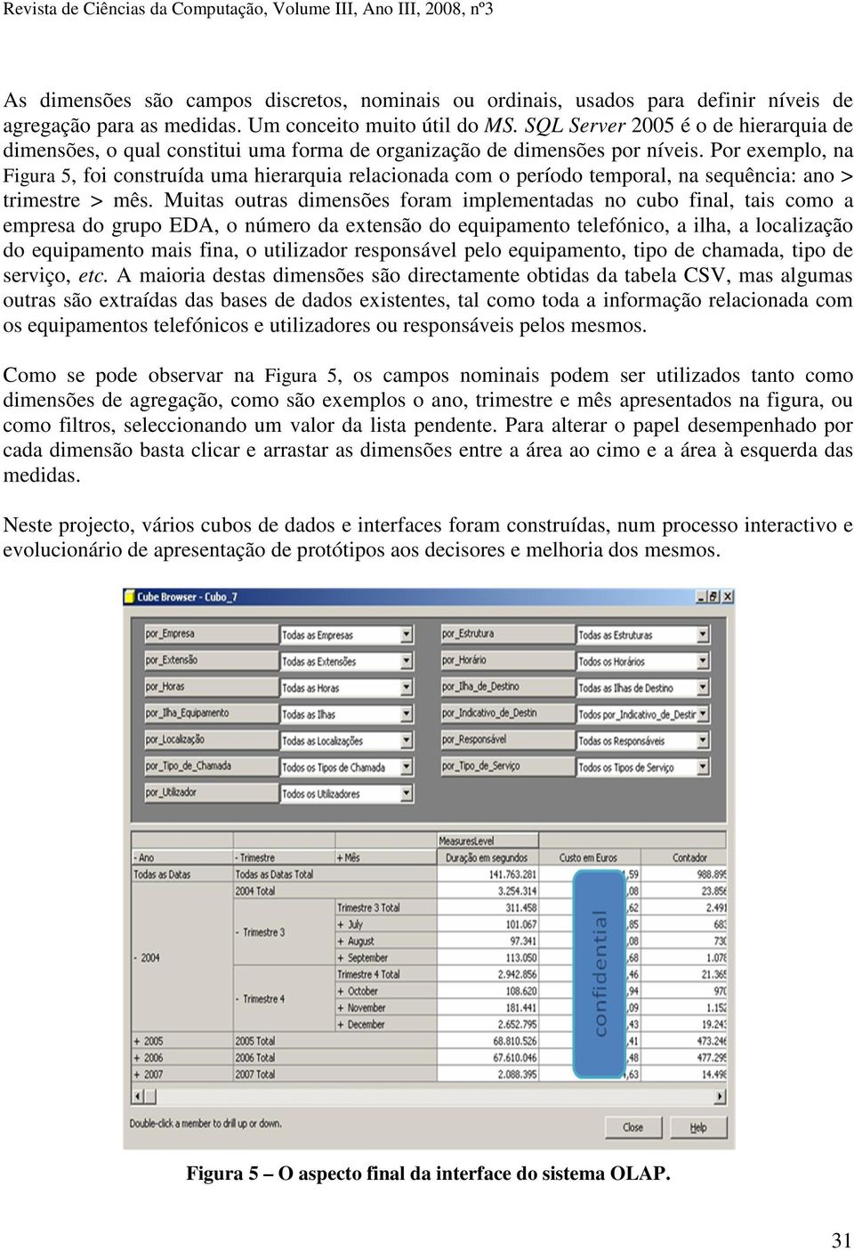 Por exemplo, na Figura 5, foi construída uma hierarquia relacionada com o período temporal, na sequência: ano > trimestre > mês.