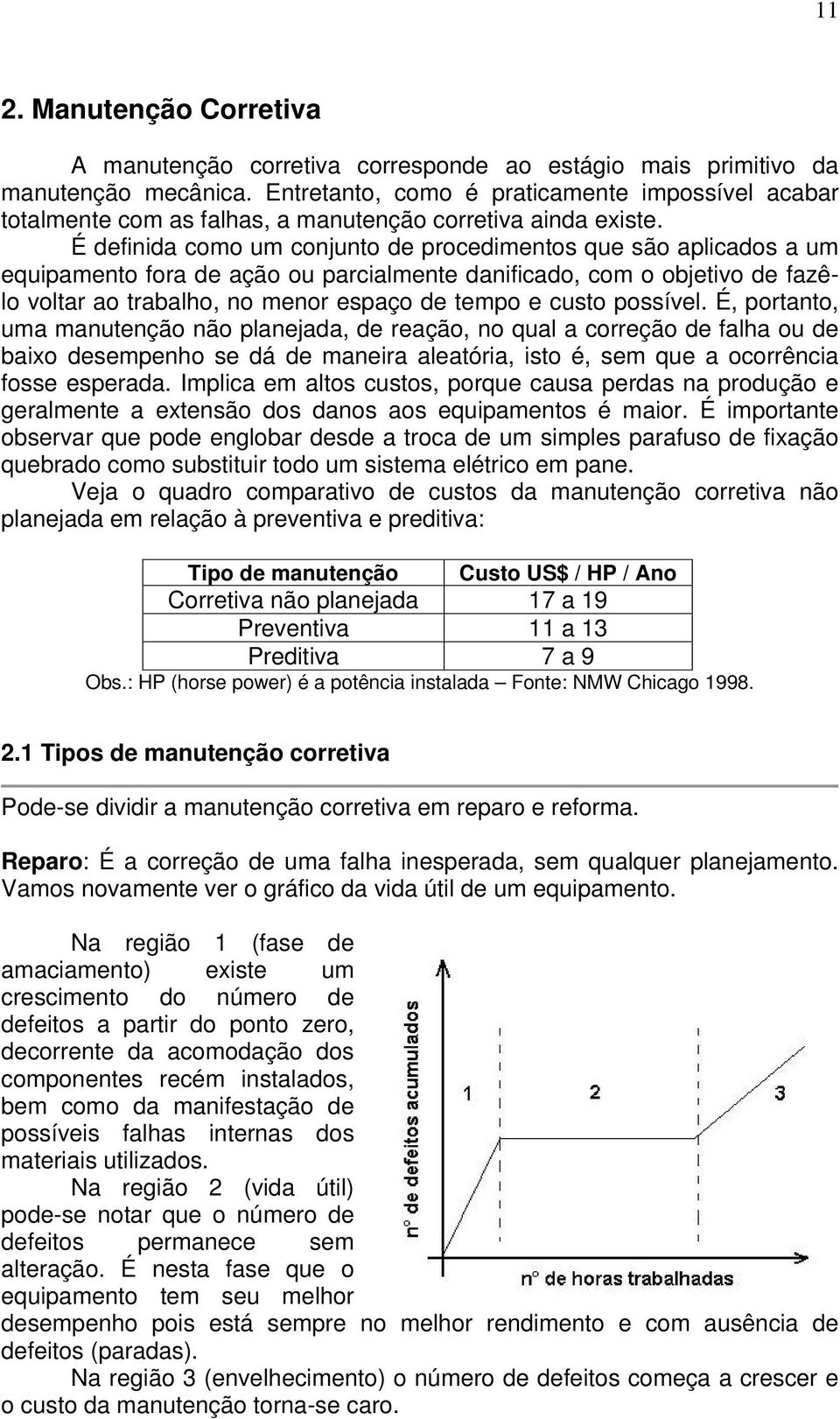 É definida como um conjunto de procedimentos que são aplicados a um equipamento fora de ação ou parcialmente danificado, com o objetivo de fazêlo voltar ao trabalho, no menor espaço de tempo e custo