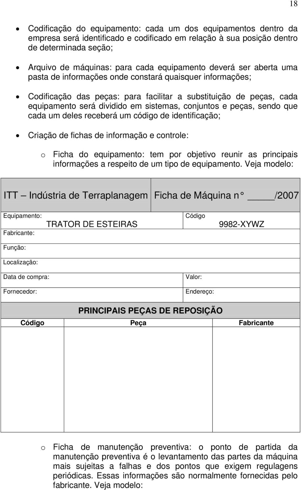 conjuntos e peças, sendo que cada um deles receberá um código de identificação; Criação de fichas de informação e controle: o Ficha do equipamento: tem por objetivo reunir as principais informações a