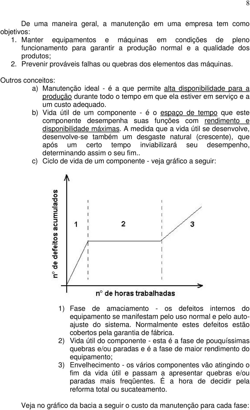 Outros conceitos: a) Manutenção ideal - é a que permite alta disponibilidade para a produção durante todo o tempo em que ela estiver em serviço e a um custo adequado.