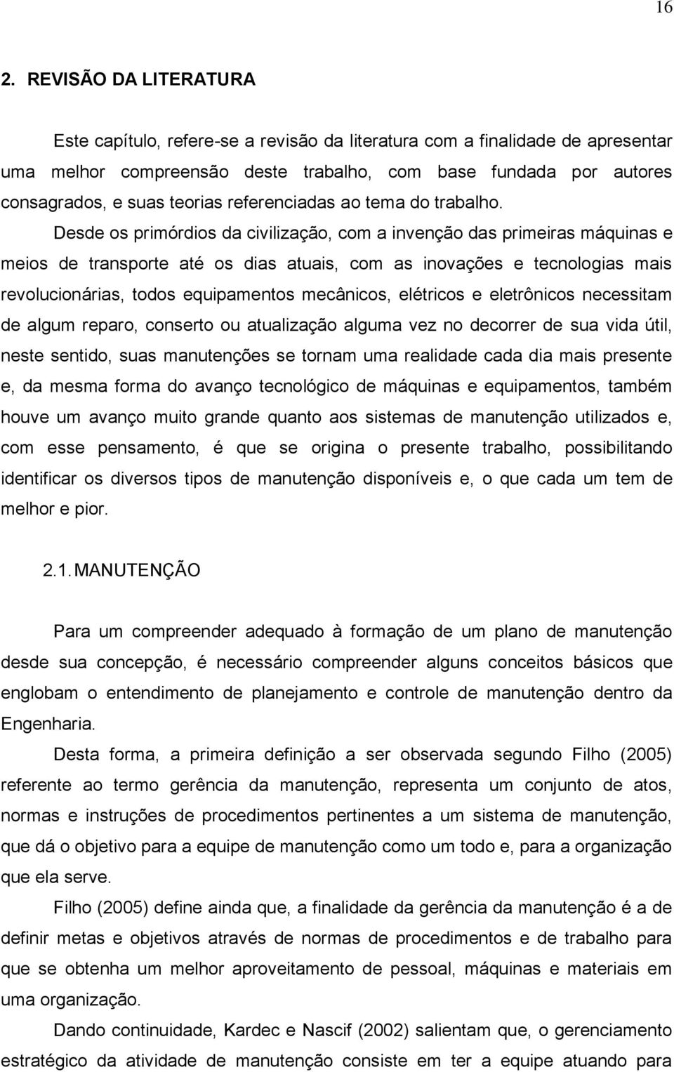 Desde os primórdios da civilização, com a invenção das primeiras máquinas e meios de transporte até os dias atuais, com as inovações e tecnologias mais revolucionárias, todos equipamentos mecânicos,