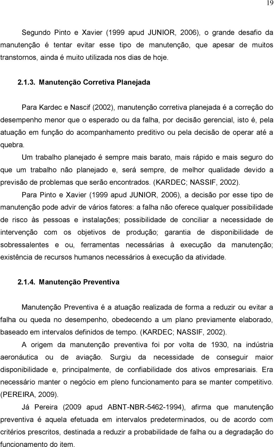 Manutenção Corretiva Planejada Para Kardec e Nascif (2002), manutenção corretiva planejada é a correção do desempenho menor que o esperado ou da falha, por decisão gerencial, isto é, pela atuação em