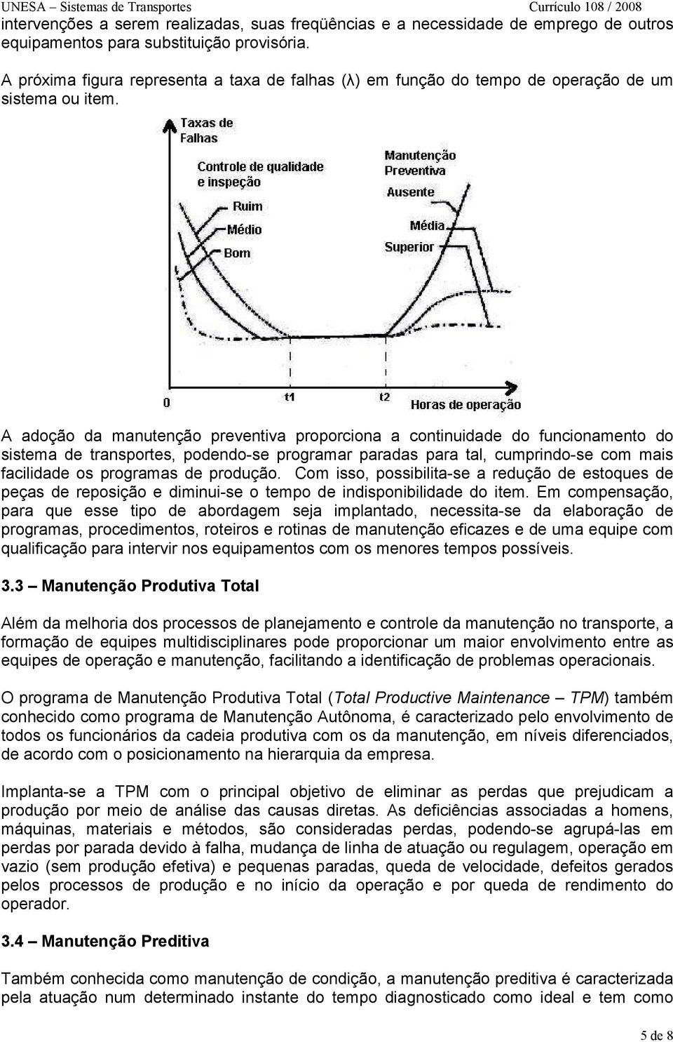 A adoção da manutenção preventiva proporciona a continuidade do funcionamento do sistema de transportes, podendo-se programar paradas para tal, cumprindo-se com mais facilidade os programas de