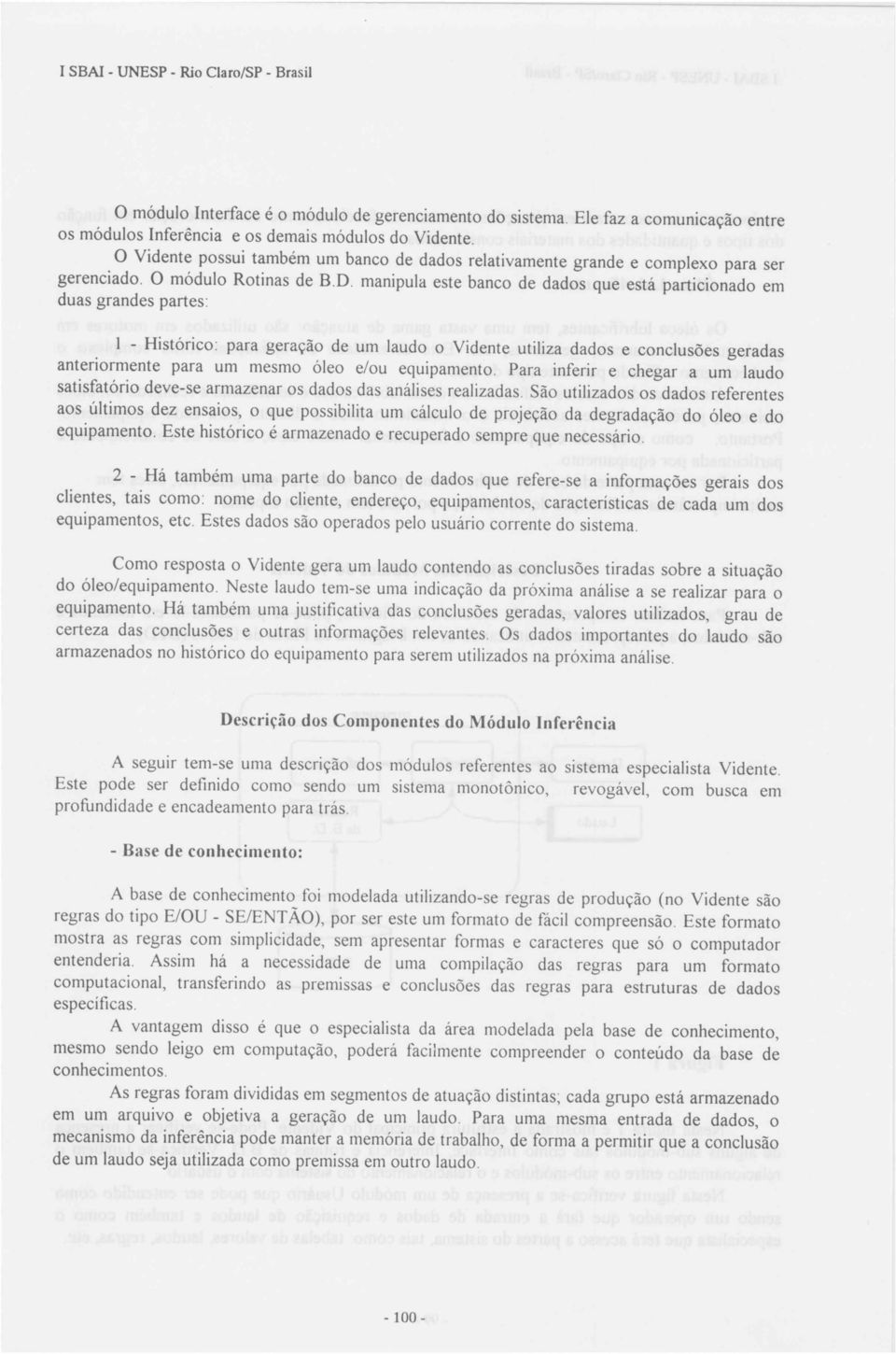 manipula este banco de dados que está particionado em duas grandes partes: 1 - Histórico: para geração de um laudo o Vidente utiliza dados e conclusões geradas anteriormente para um mesmo óleo e/ou