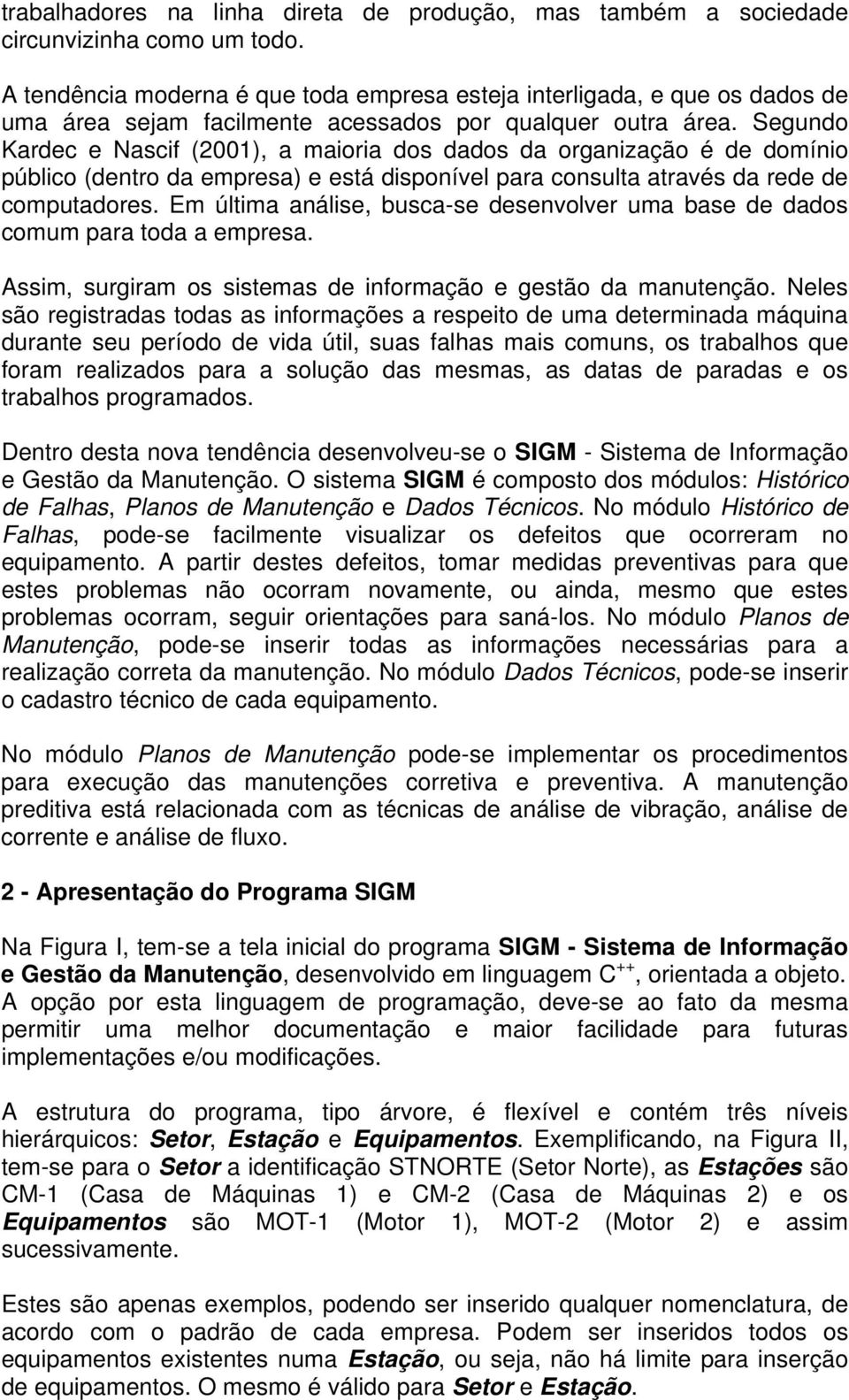 Segundo Kardec e Nascif (2001), a maioria dos dados da organização é de domínio público (dentro da empresa) e está disponível para consulta através da rede de computadores.