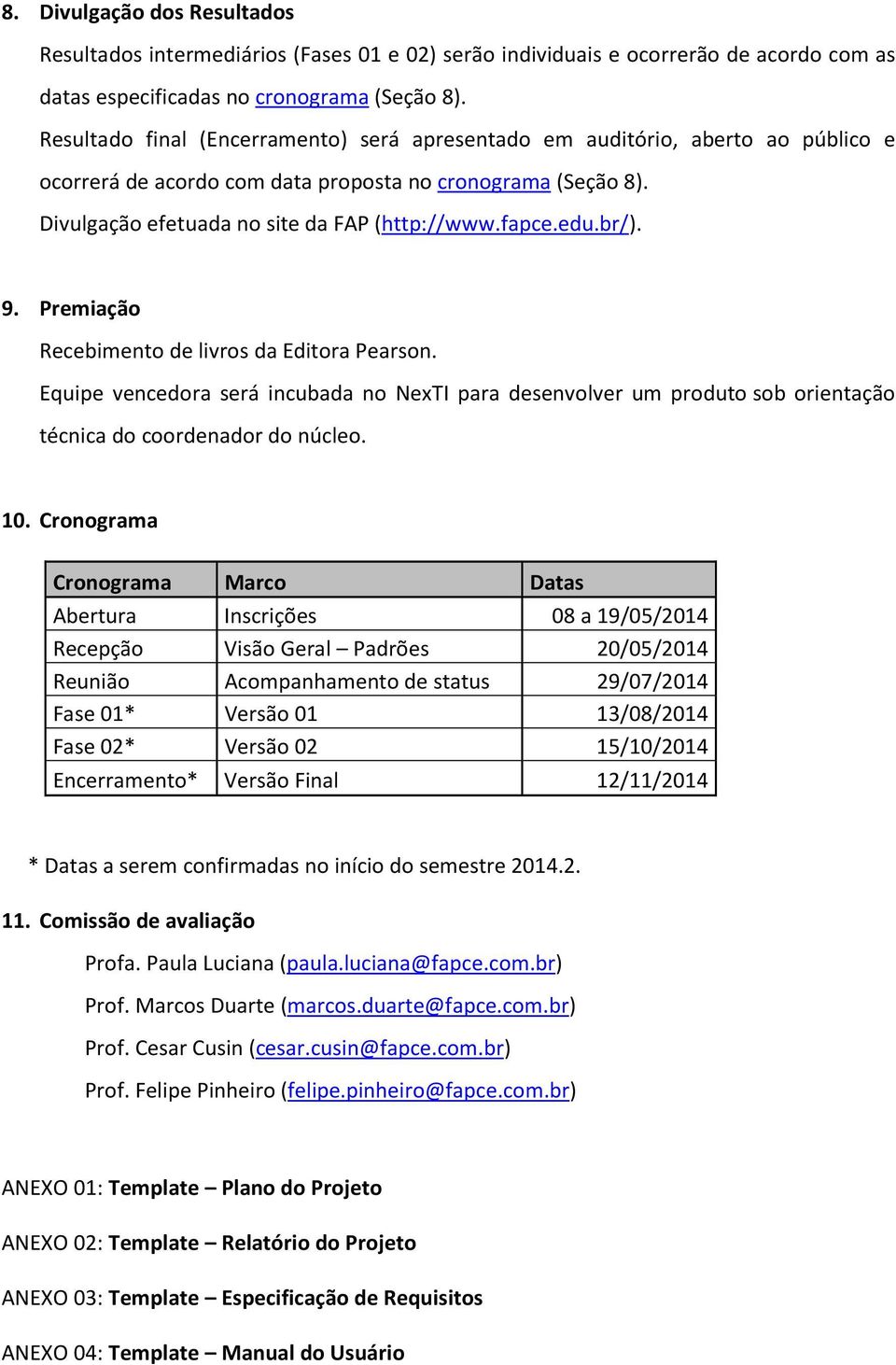 edu.br/). 9. Premiação Recebimento de livros da Editora Pearson. Equipe vencedora será incubada no NexTI para desenvolver um produto sob orientação técnica do coordenador do núcleo. 10.