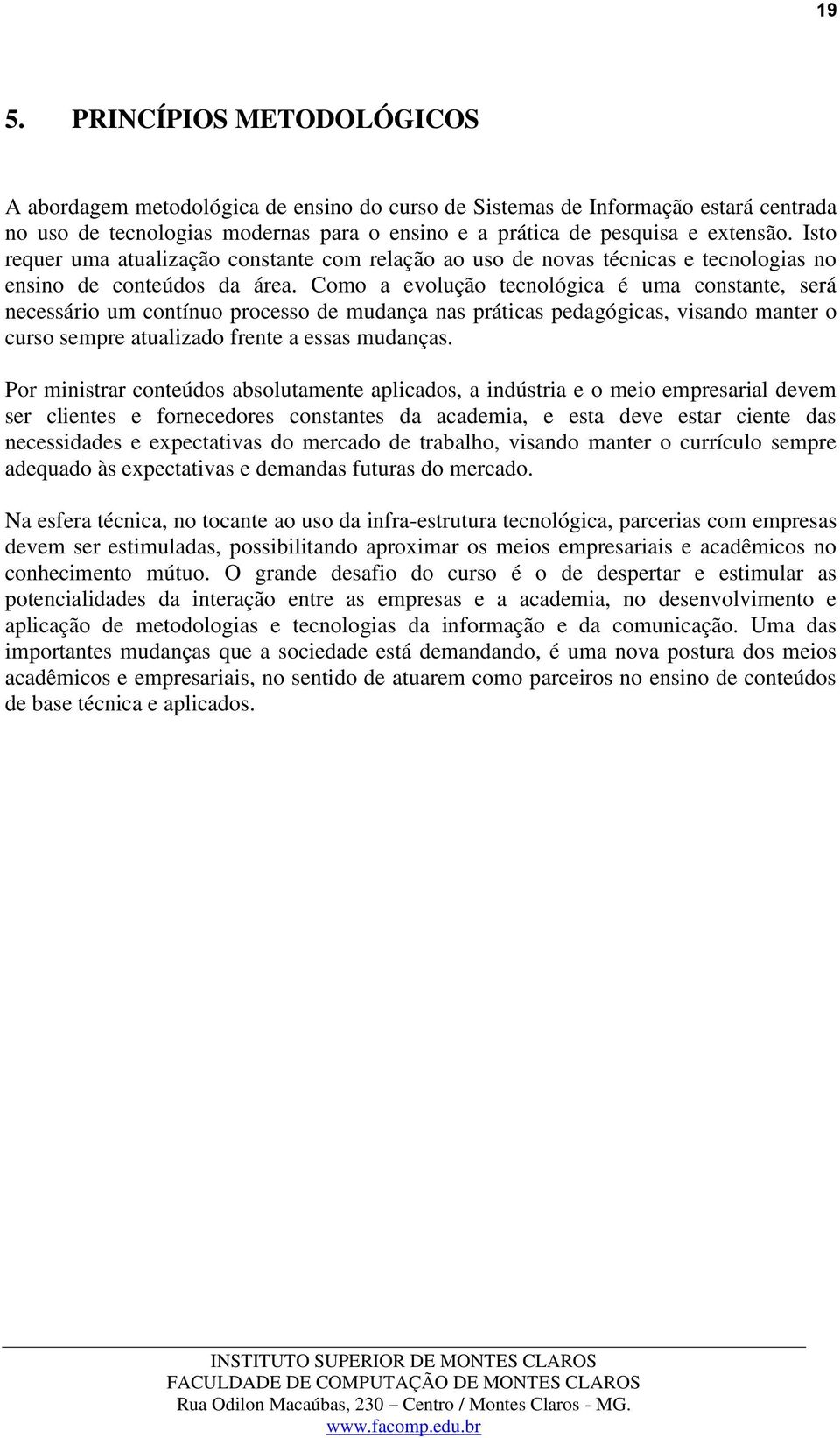 Como a evolução tecnológica é uma constante, será necessário um contínuo processo de mudança nas práticas pedagógicas, visando manter o curso sempre atualizado frente a essas mudanças.