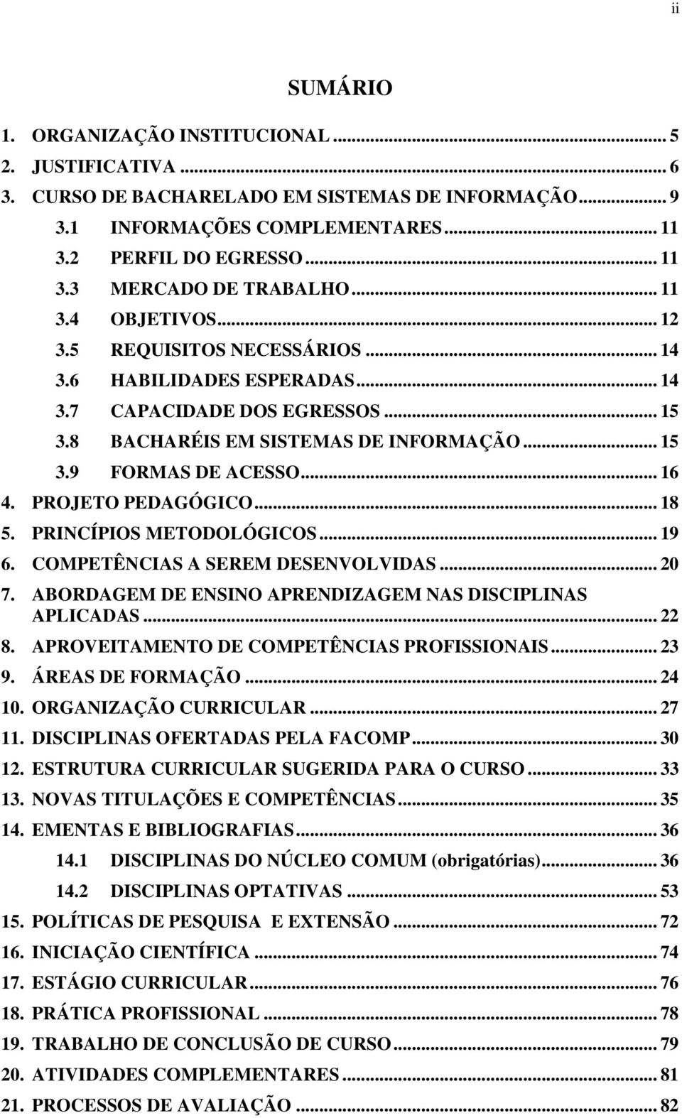 PROJETO PEDAGÓGICO... 18 5. PRINCÍPIOS METODOLÓGICOS... 19 6. COMPETÊNCIAS A SEREM DESENVOLVIDAS... 20 7. ABORDAGEM DE ENSINO APRENDIZAGEM NAS DISCIPLINAS APLICADAS... 22 8.