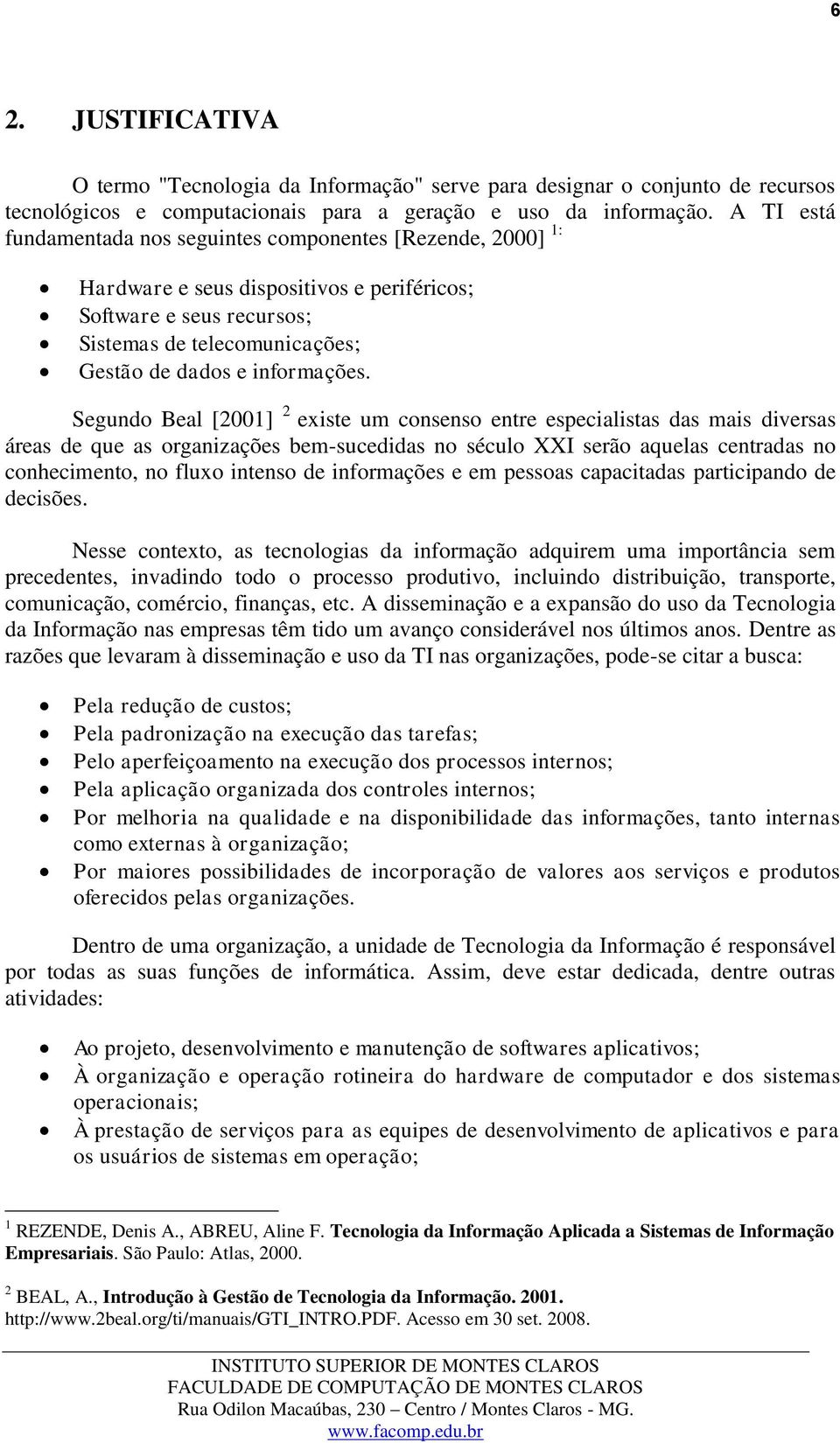 Segundo Beal [2001] 2 existe um consenso entre especialistas das mais diversas áreas de que as organizações bem-sucedidas no século XXI serão aquelas centradas no conhecimento, no fluxo intenso de