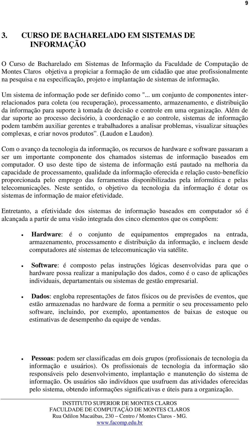 .. um conjunto de componentes interrelacionados para coleta (ou recuperação), processamento, armazenamento, e distribuição da informação para suporte à tomada de decisão e controle em uma organização.