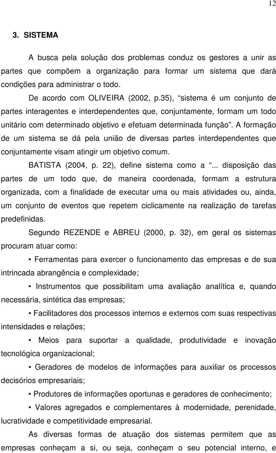 A formação de um sistema se dá pela união de diversas partes interdependentes que conjuntamente visam atingir um objetivo comum. BATISTA (2004, p. 22), define sistema como a.