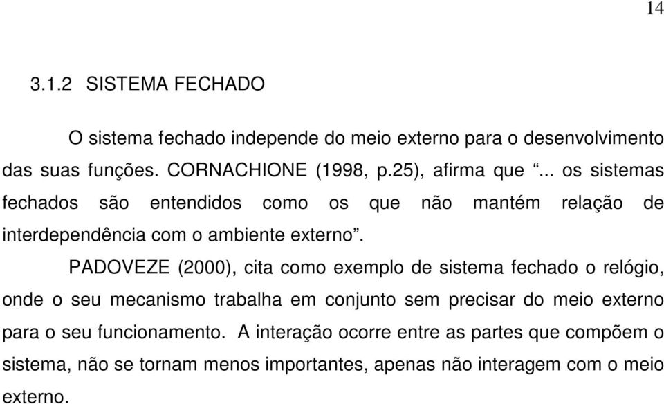 PADOVEZE (2000), cita como exemplo de sistema fechado o relógio, onde o seu mecanismo trabalha em conjunto sem precisar do meio externo