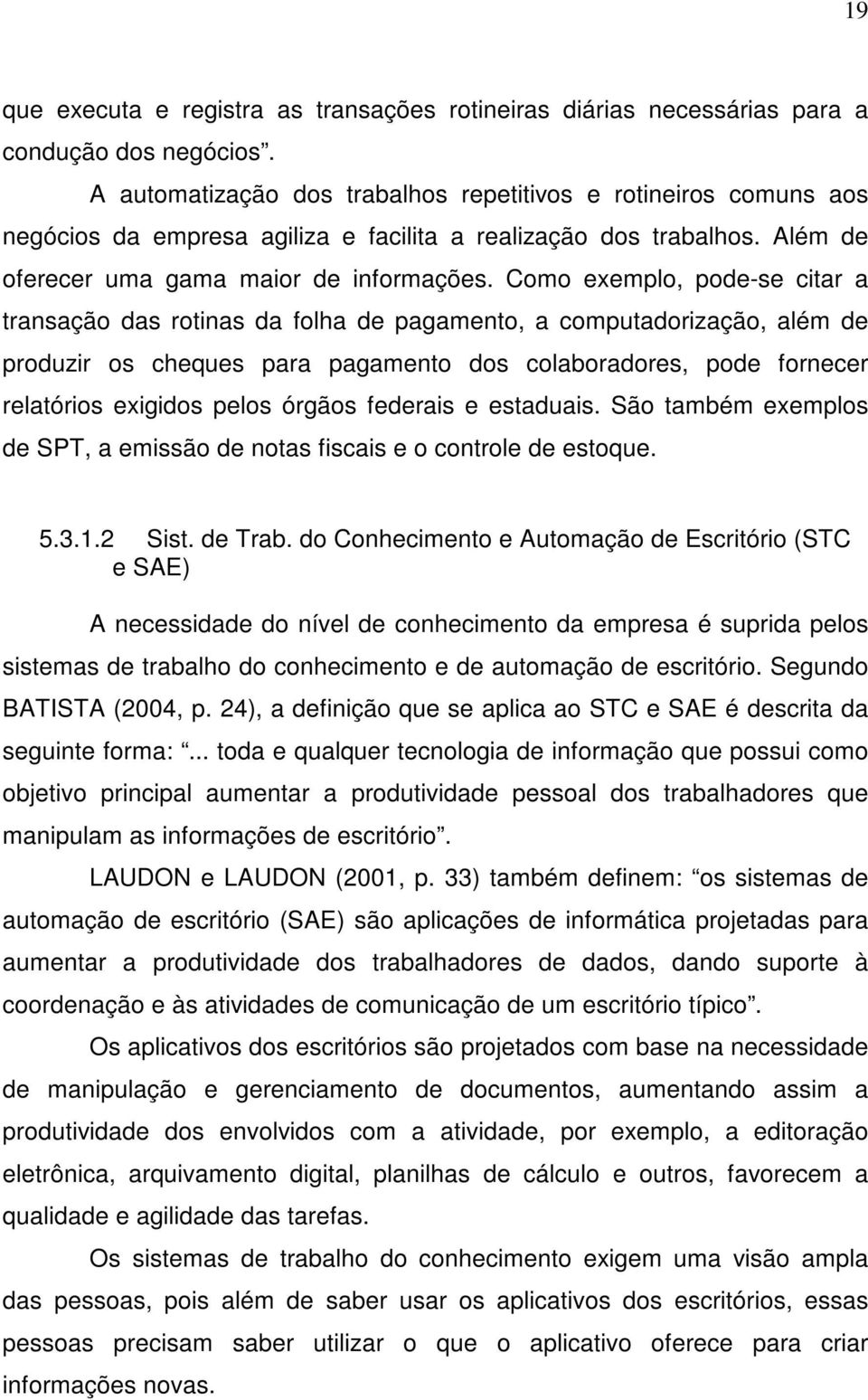 Como exemplo, pode-se citar a transação das rotinas da folha de pagamento, a computadorização, além de produzir os cheques para pagamento dos colaboradores, pode fornecer relatórios exigidos pelos