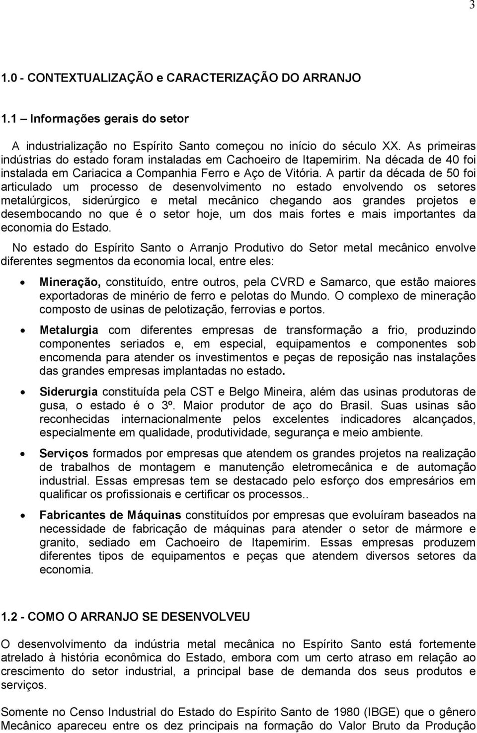 A partir da década de 50 foi articulado um processo de desenvolvimento no estado envolvendo os setores metalúrgicos, siderúrgico e metal mecânico chegando aos grandes projetos e desembocando no que é