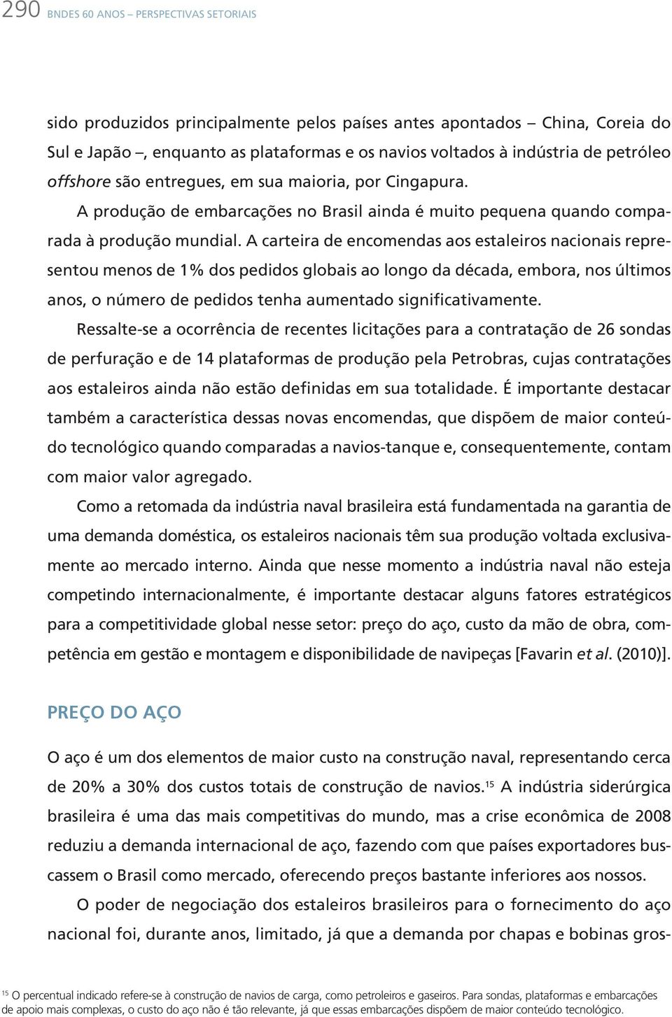 A carteira de encomendas aos estaleiros nacionais representou menos de 1% dos pedidos globais ao longo da década, embora, nos últimos anos, o número de pedidos tenha aumentado significativamente.