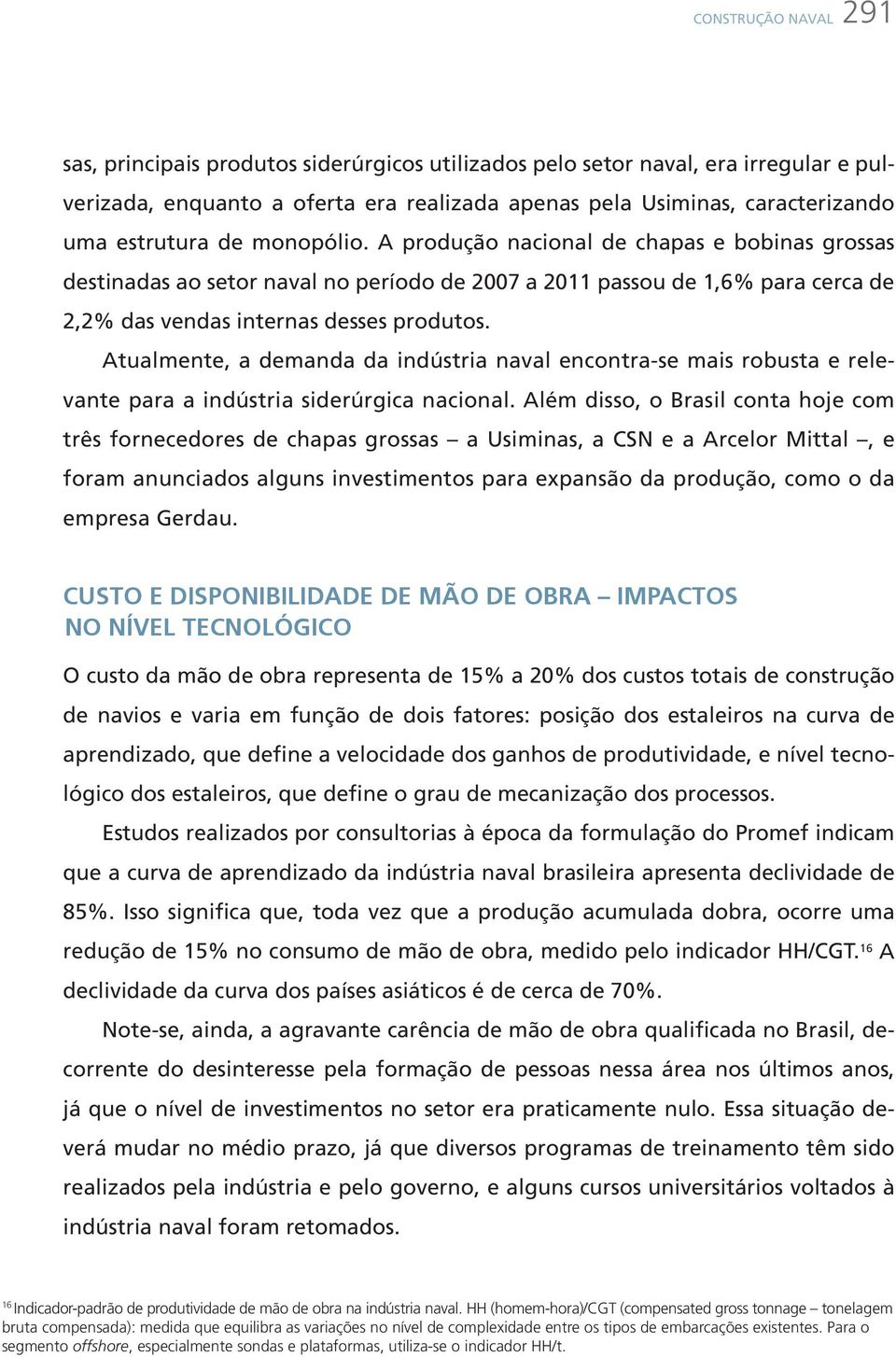 Atualmente, a demanda da indústria naval encontra-se mais robusta e relevante para a indústria siderúrgica nacional.