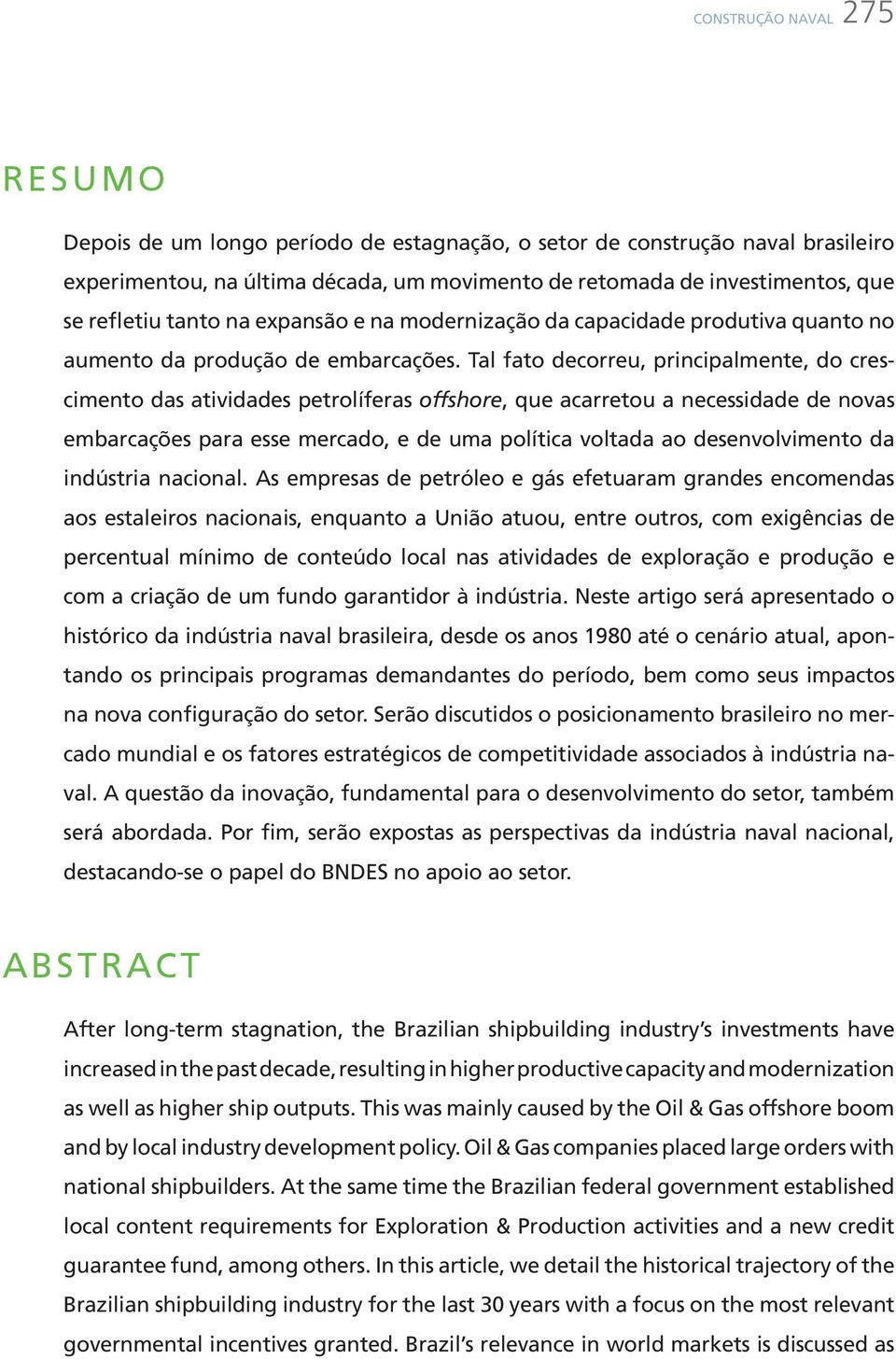 Tal fato decorreu, principalmente, do crescimento das atividades petrolíferas offshore, que acarretou a necessidade de novas embarcações para esse mercado, e de uma política voltada ao