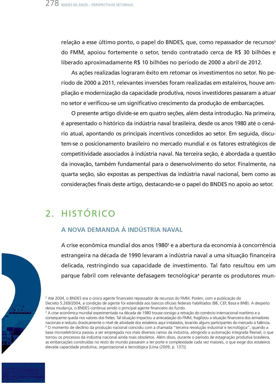 no período de 2000 a 2011, relevantes inversões foram realizadas em estaleiros, houve ampliação e modernização da capacidade produtiva, novos investidores passaram a atuar no setor e verificou-se um