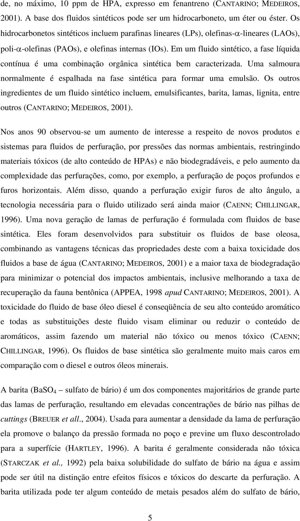 Em um fluido sintético, a fase líquida contínua é uma combinação orgânica sintética bem caracterizada. Uma salmoura normalmente é espalhada na fase sintética para formar uma emulsão.