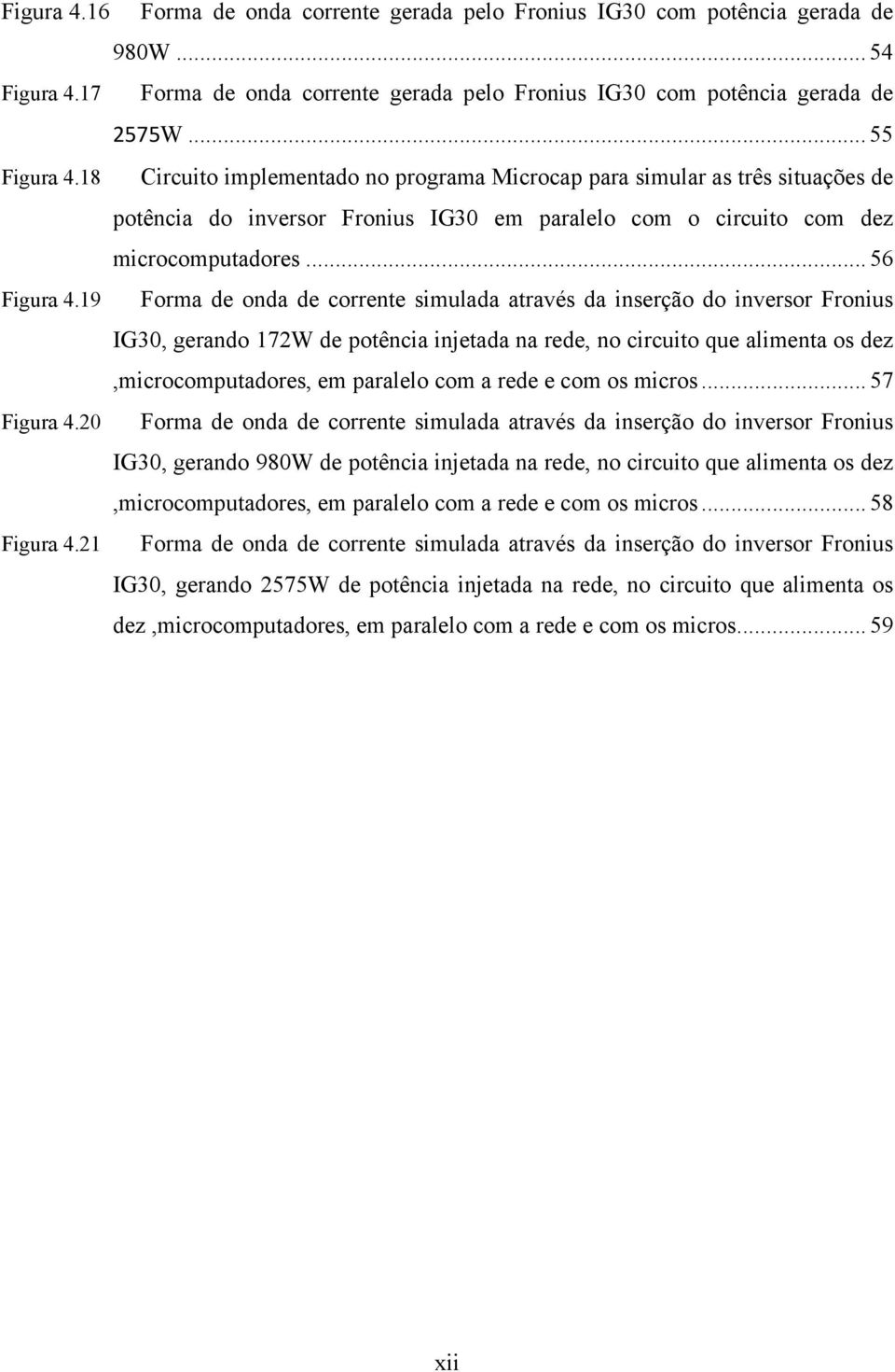 19 Forma de onda de corrente simulada através da inserção do inversor Fronius IG30, gerando 172W de potência injetada na rede, no circuito que alimenta os dez,microcomputadores, em paralelo com a