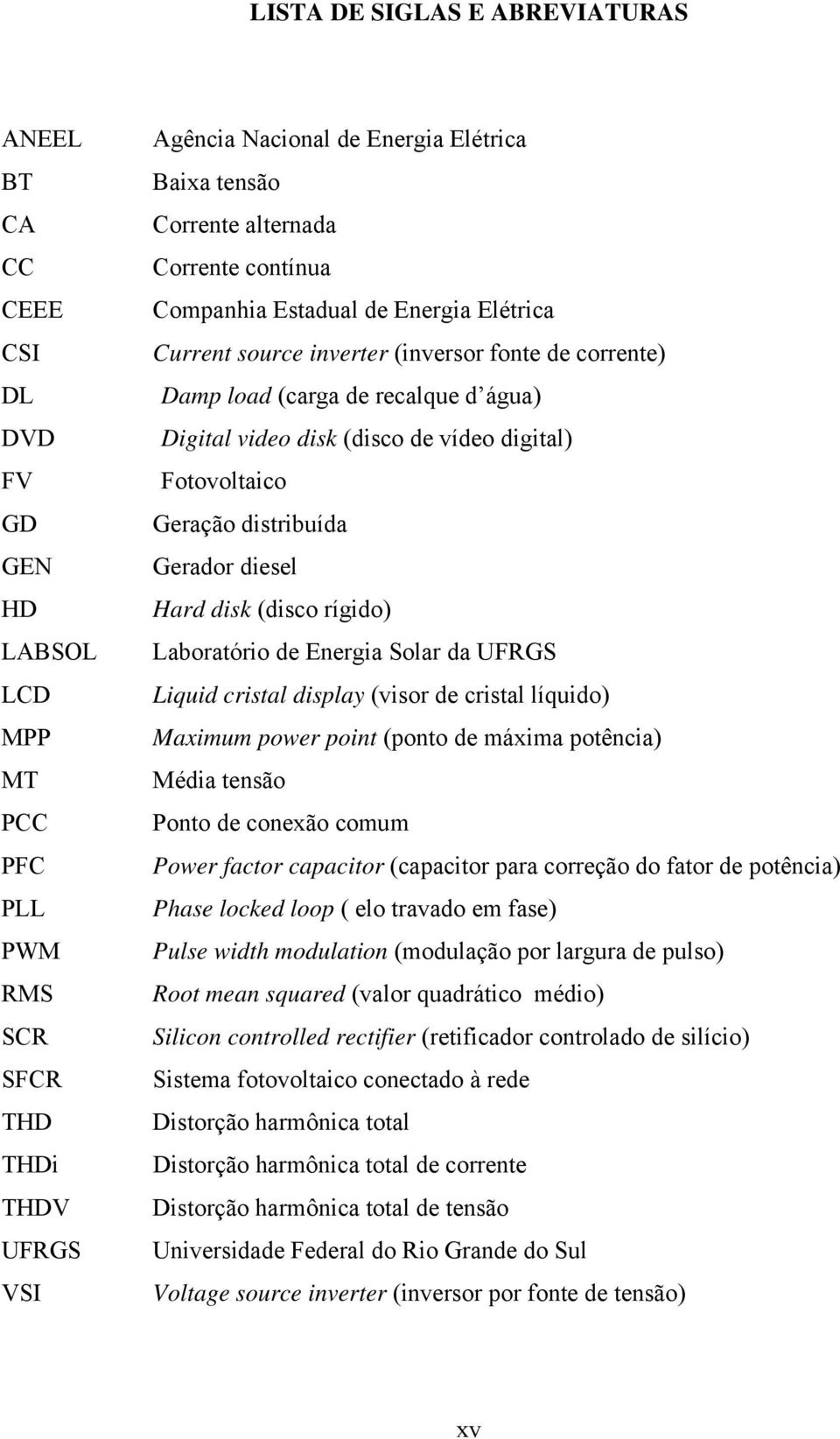 vídeo digital) Fotovoltaico Geração distribuída Gerador diesel Hard disk (disco rígido) Laboratório de Energia Solar da UFRGS Liquid cristal display (visor de cristal líquido) Maximum power point