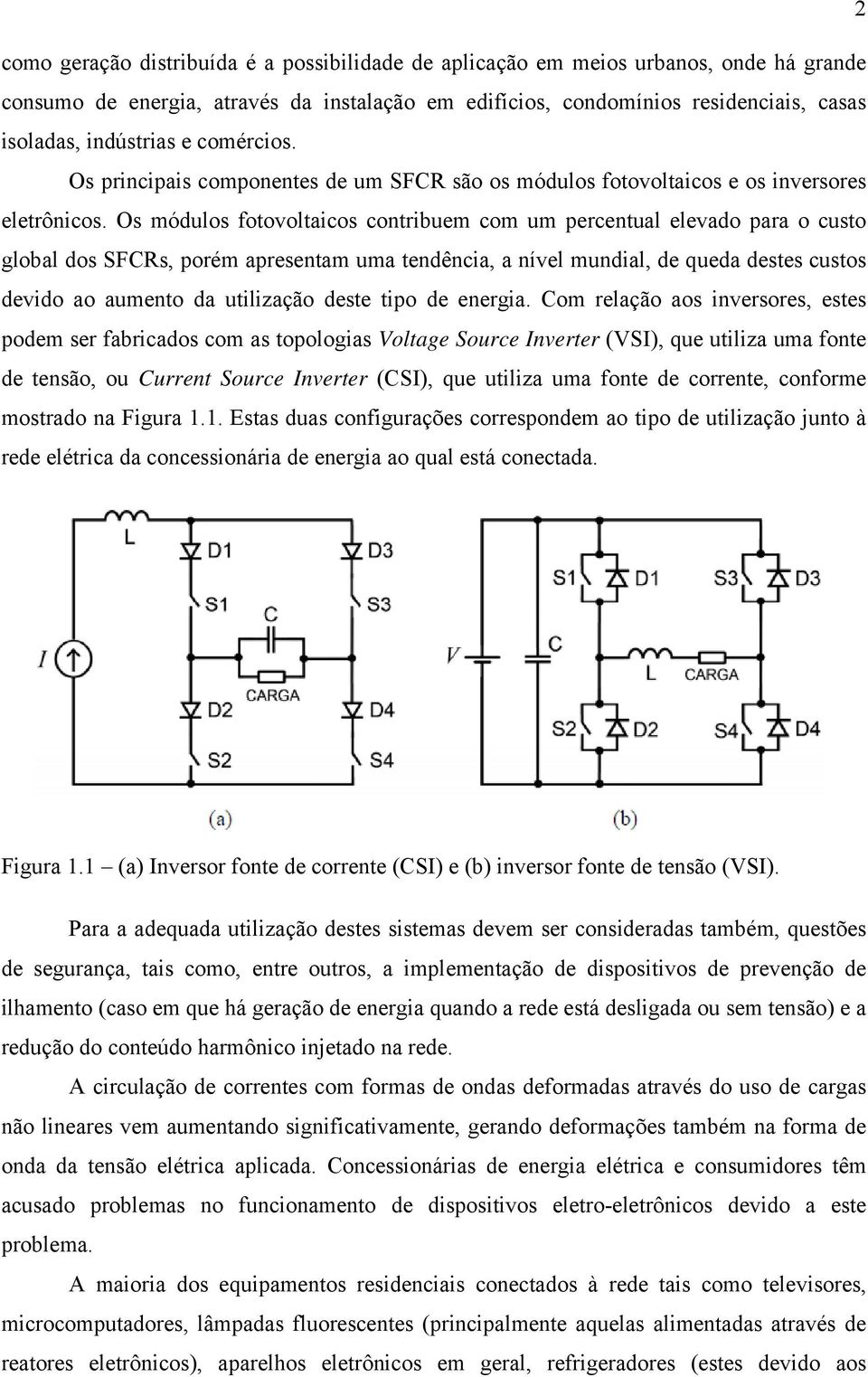 Os módulos fotovoltaicos contribuem com um percentual elevado para o custo global dos SFCRs, porém apresentam uma tendência, a nível mundial, de queda destes custos devido ao aumento da utilização